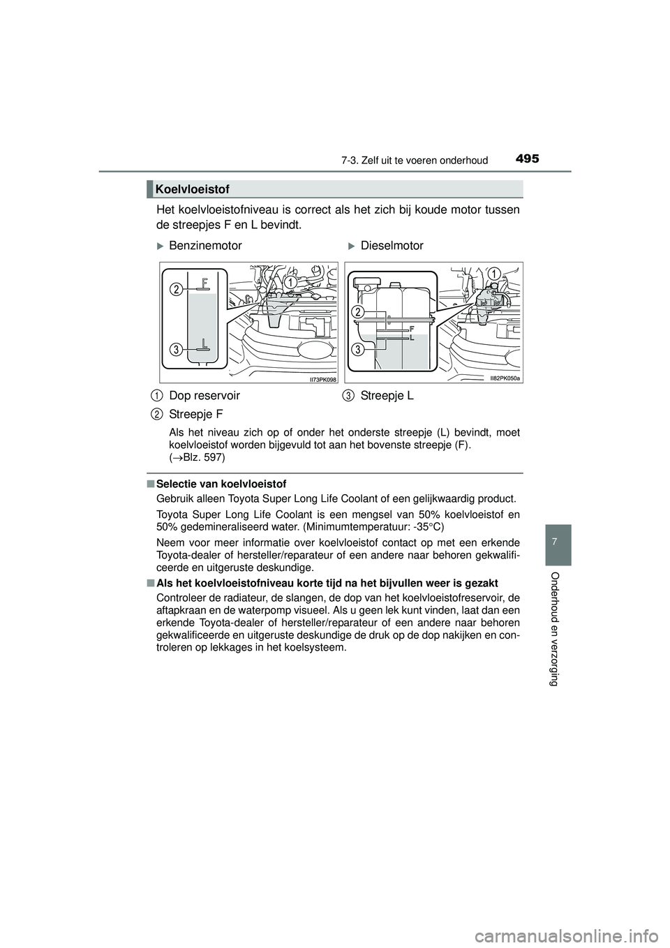TOYOTA HILUX 2016 Instructieboekje (in Dutch) 4957-3. Zelf uit te voeren onderhoud
HILUX_OM_OM0K269E_(EE)
7
Onderhoud en verzorging
Het koelvloeistofniveau is correct als het zich bij koude motor tussen
de streepjes F en L bevindt.
Als het niveau TOYOTA HILUX 2016 Instructieboekje (in Dutch) 4957-3. Zelf uit te voeren onderhoud
HILUX_OM_OM0K269E_(EE)
7
Onderhoud en verzorging
Het koelvloeistofniveau is correct als het zich bij koude motor tussen
de streepjes F en L bevindt.
Als het niveau