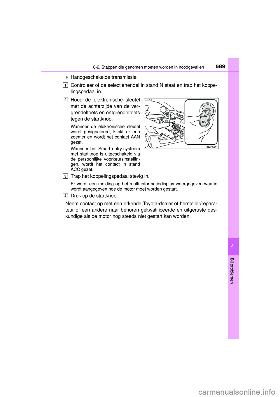 TOYOTA HILUX 2016 Instructieboekje (in Dutch) 5898-2. Stappen die genomen moeten worden in noodgevallen
HILUX_OM_OM0K269E_(EE)
8
Bij problemen
Handgeschakelde transmissie
Controleer of de selectiehendel in stand N staat en trap het koppe-
ling TOYOTA HILUX 2016 Instructieboekje (in Dutch) 5898-2. Stappen die genomen moeten worden in noodgevallen
HILUX_OM_OM0K269E_(EE)
8
Bij problemen
Handgeschakelde transmissie
Controleer of de selectiehendel in stand N staat en trap het koppe-
ling