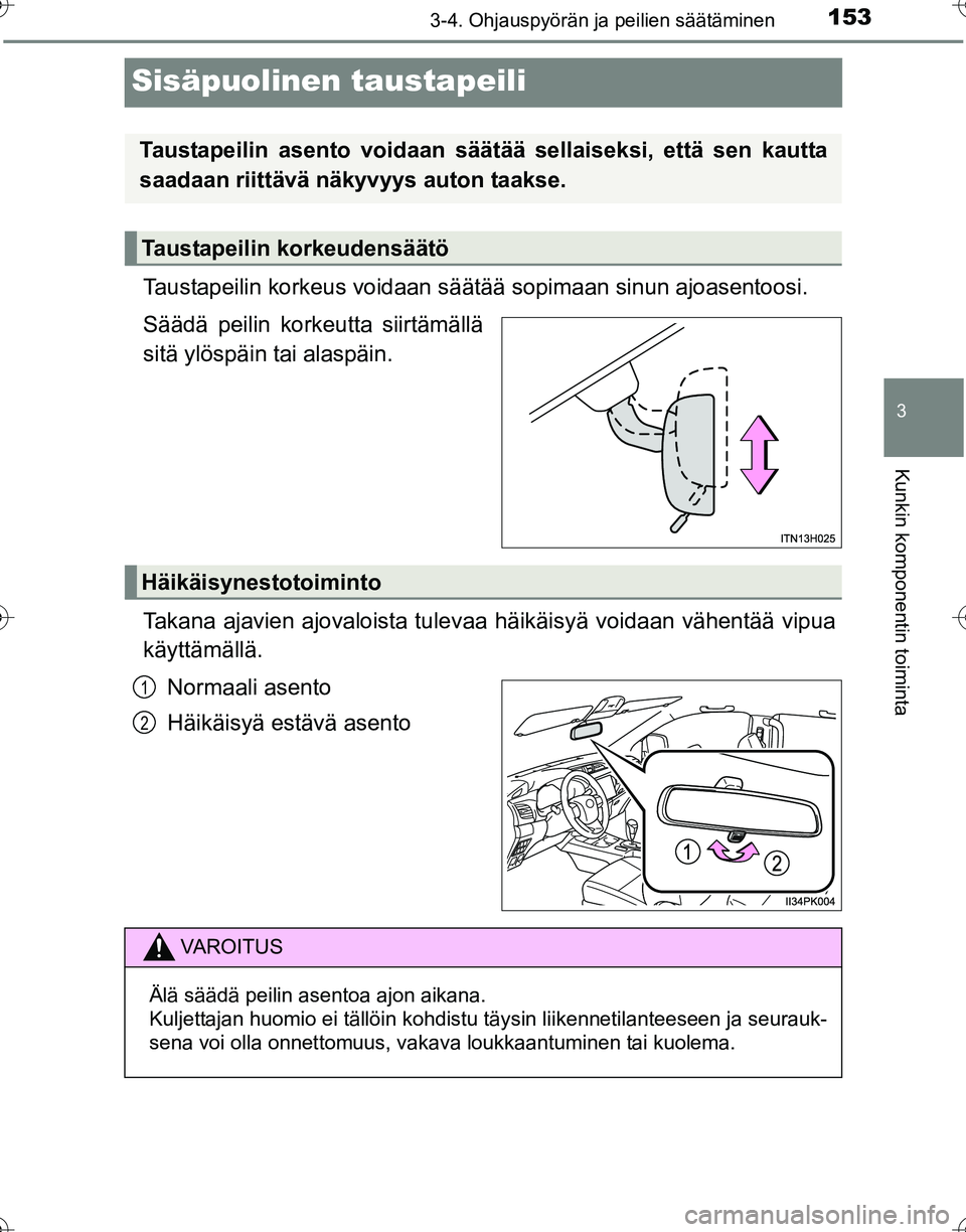 TOYOTA HILUX 2016  Omistajan Käsikirja (in Finnish) 153
3
3-4. Ohjauspyörän ja peilien säätäminen
Kunkin komponentin toiminta
OM0K269FI
Sisäpuolinen taustapeili
Taustapeilin korkeus voidaan säätää sopimaan sinun ajoasentoosi.
Säädä peilin 
