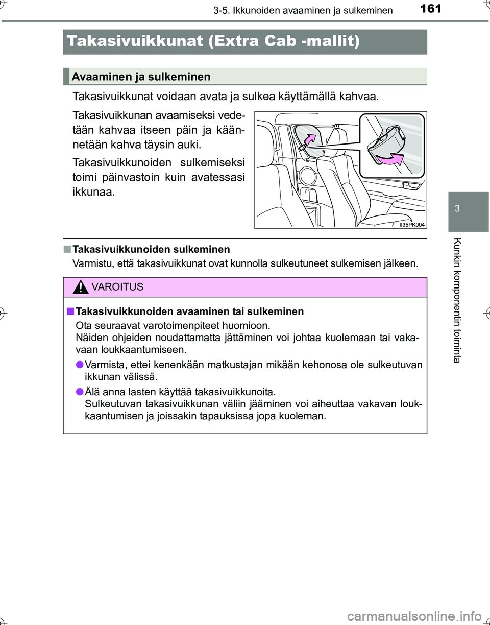 TOYOTA HILUX 2016  Omistajan Käsikirja (in Finnish) 161
3
3-5. Ikkunoiden avaaminen ja sulkeminen
Kunkin komponentin toiminta
OM0K269FI
Takasivuikkunat (Extra Cab -mallit)
Takasivuikkunat voidaan avata ja sulkea käyttämällä kahvaa.
Takasivuikkunan 