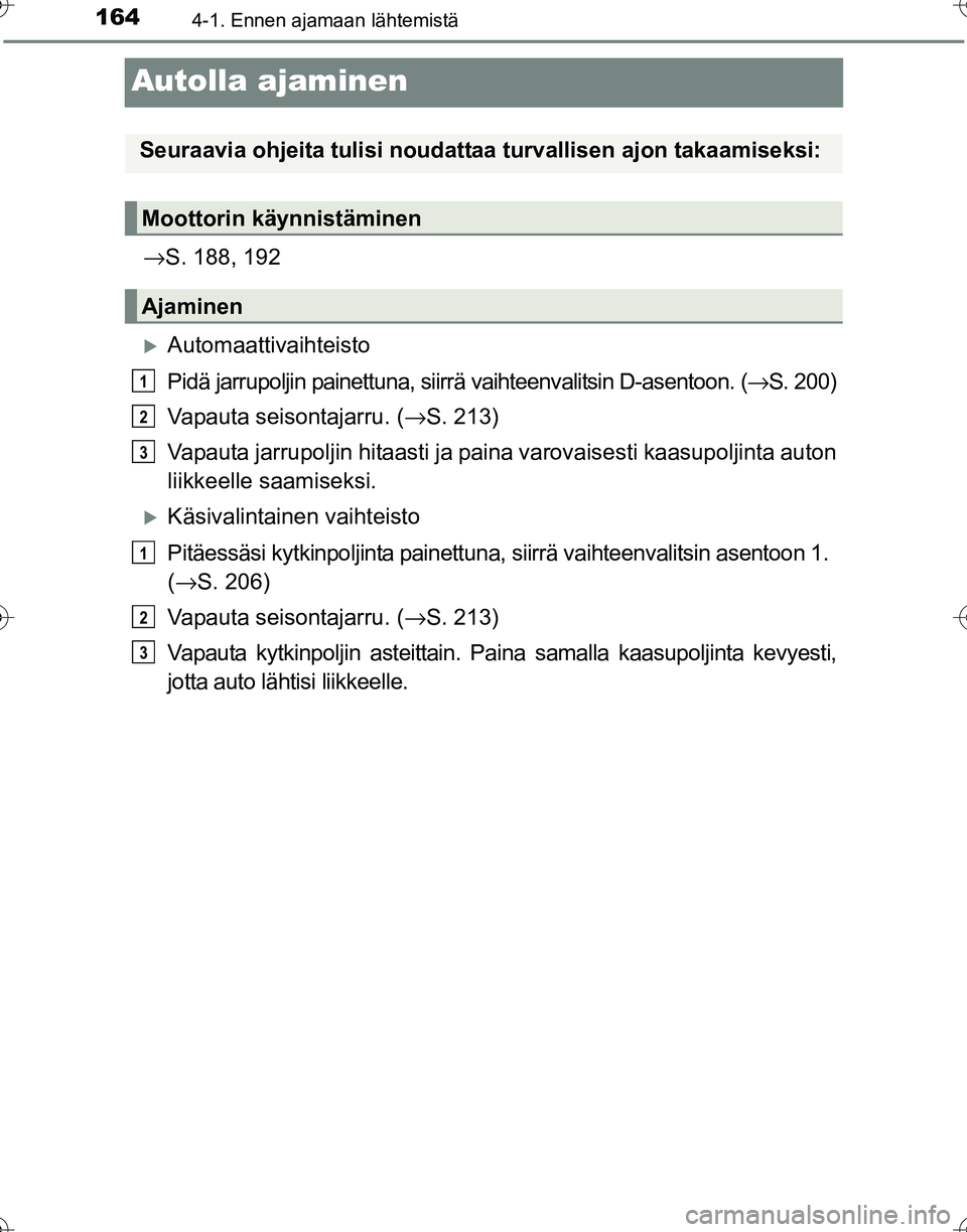 TOYOTA HILUX 2016  Omistajan Käsikirja (in Finnish) 1644-1. Ennen ajamaan lähtemistä
OM0K269FI
Autolla ajaminen
→S. 188, 192
�XAutomaattivaihteisto
Pidä jarrupoljin painettuna, siirrä vaihteenvalitsin D-asentoon. ( →S. 200)
Vapauta seisontajarr