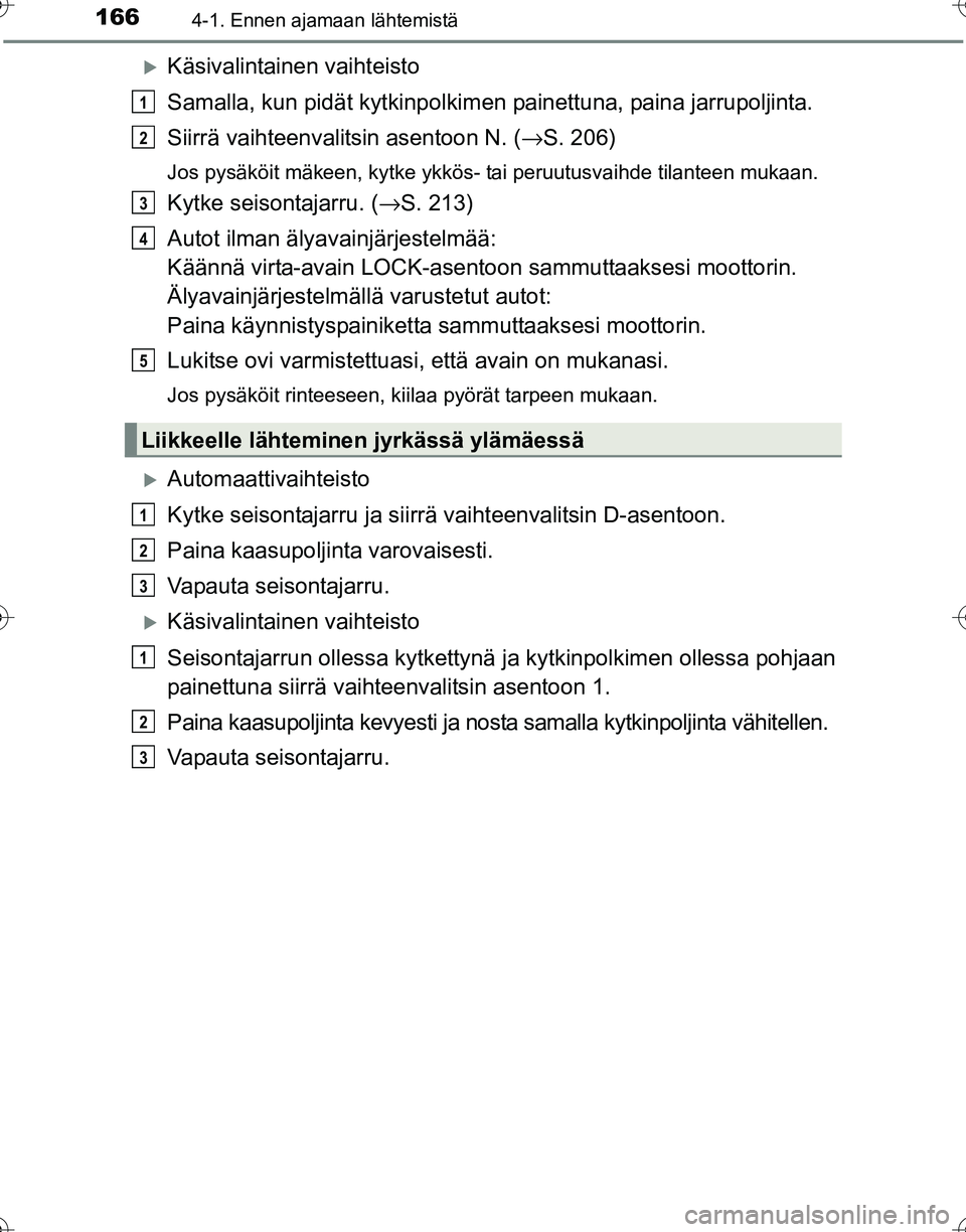 TOYOTA HILUX 2016  Omistajan Käsikirja (in Finnish) 1664-1. Ennen ajamaan lähtemistä
OM0K269FI
�XKäsivalintainen vaihteisto
Samalla, kun pidät kytkinpolkimen painettuna, paina jarrupoljinta.
Siirrä vaihteenvalitsin asentoon N. ( →S. 206)
Jos pys