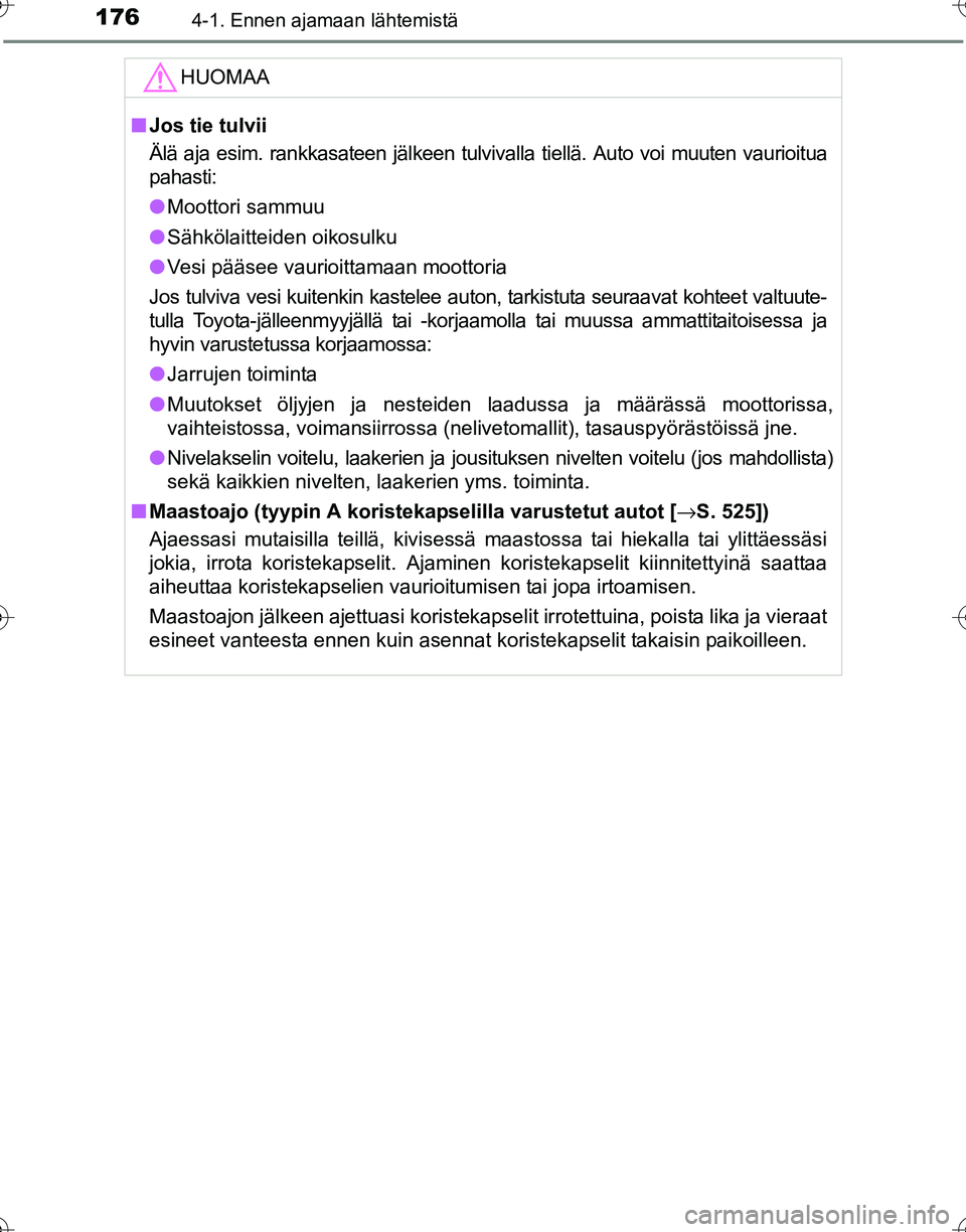 TOYOTA HILUX 2016  Omistajan Käsikirja (in Finnish) 1764-1. Ennen ajamaan lähtemistä
OM0K269FI
HUOMAA
■Jos tie tulvii
Älä aja esim. rankkasateen jälkeen tulvivalla tiellä. Auto voi muuten vaurioitua
pahasti:
● Moottori sammuu
● Sähkölaitt