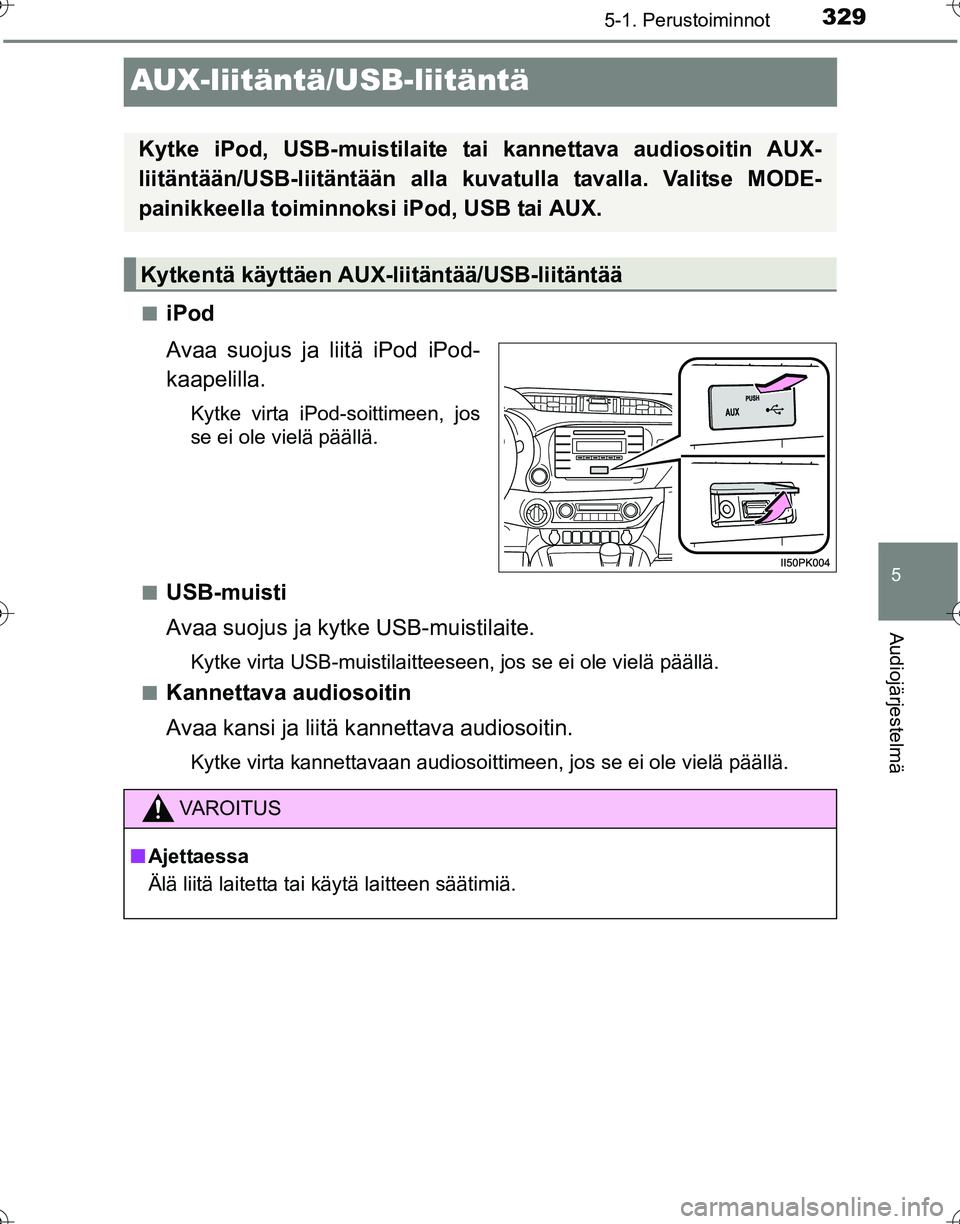 TOYOTA HILUX 2016  Omistajan Käsikirja (in Finnish) 329
5
5-1. Perustoiminnot
Audiojärjestelmä
OM0K269FI
AUX-liitäntä/USB-liitäntä
■iPod
Avaa suojus ja liitä iPod iPod-
kaapelilla.
Kytke virta iPod-soittimeen, jos
se ei ole vielä päällä.
