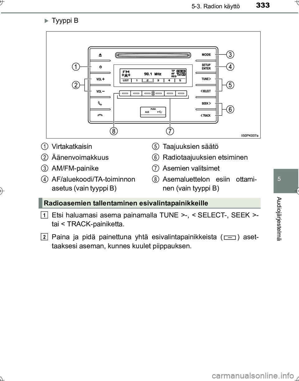 TOYOTA HILUX 2016  Omistajan Käsikirja (in Finnish) 3335-3. Radion käyttö
5
Audiojärjestelmä
OM0K269FI
�XTy y p p i  B
Etsi haluamasi asema painamalla TUNE >-, < SELECT-, SEEK >-
tai < TRACK-painiketta.
Paina ja pidä painettuna yhtä esivalintapai