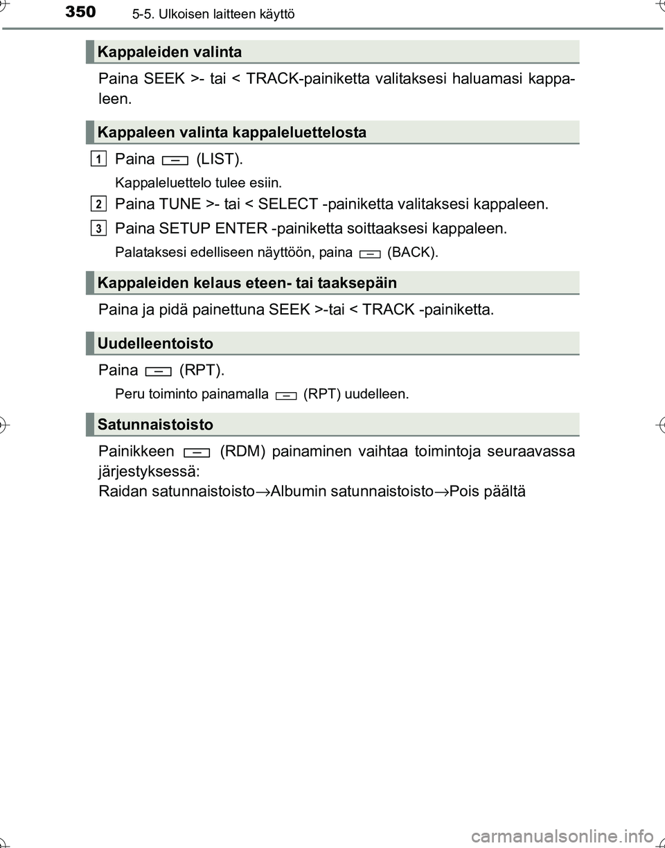TOYOTA HILUX 2016  Omistajan Käsikirja (in Finnish) 3505-5. Ulkoisen laitteen käyttö
OM0K269FI
Paina SEEK >- tai < TRACK-painiketta valitaksesi haluamasi kappa-
leen.Paina  (LIST).
Kappaleluettelo tulee esiin.
Paina TUNE >- tai < SELECT -painiketta v