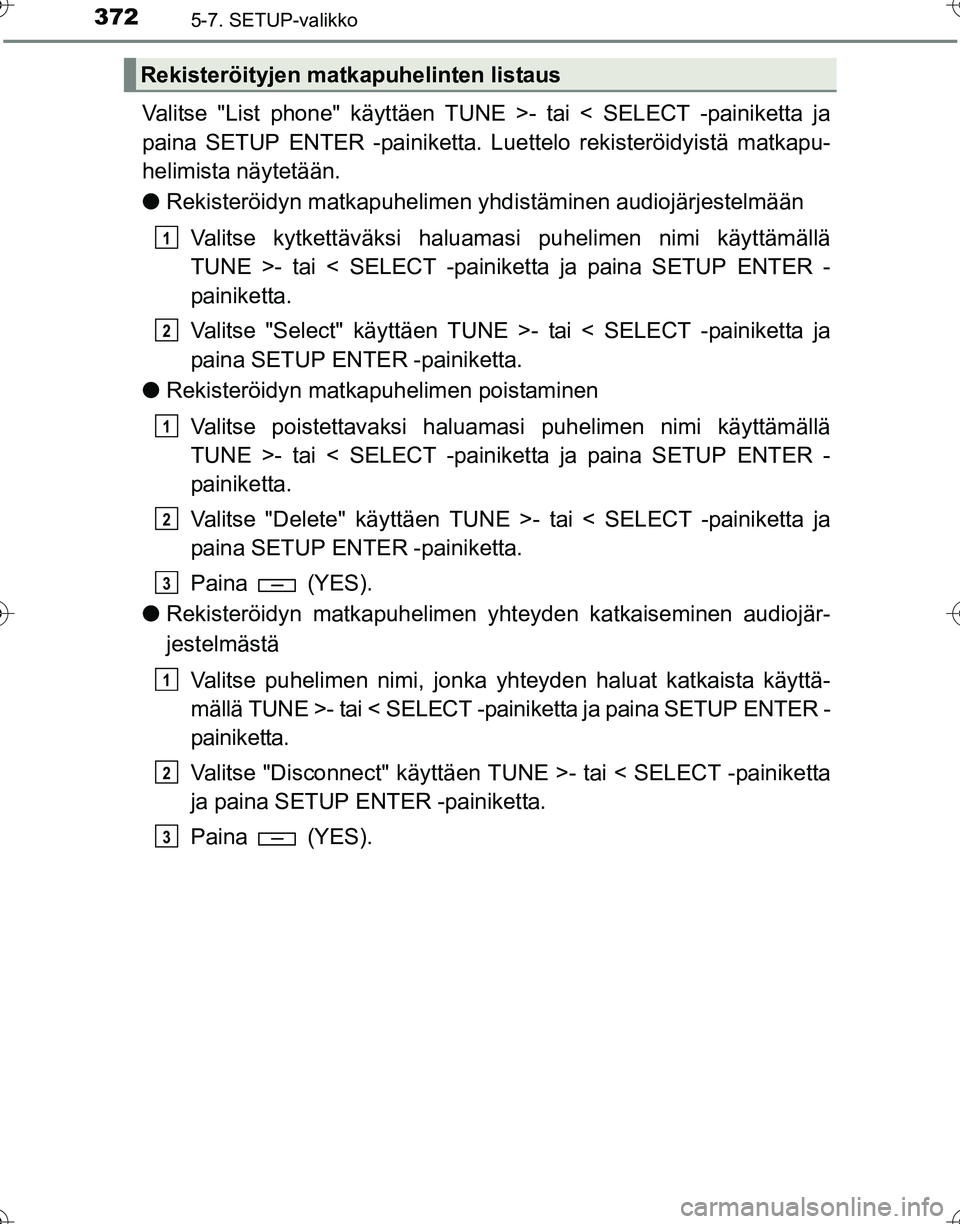 TOYOTA HILUX 2016 Omistajan Käsikirja (in Finnish) 3725-7. SETUP-valikko
OM0K269FI
Valitse "List phone" käyttäen TUNE >- tai < SELECT -painiketta ja
paina SETUP ENTER -painiketta. Luettelo rekisteröidyistä matkapu-
helimista näytetään.
●Rekis TOYOTA HILUX 2016 Omistajan Käsikirja (in Finnish) 3725-7. SETUP-valikko
OM0K269FI
Valitse "List phone" käyttäen TUNE >- tai < SELECT -painiketta ja
paina SETUP ENTER -painiketta. Luettelo rekisteröidyistä matkapu-
helimista näytetään.
●Rekis
