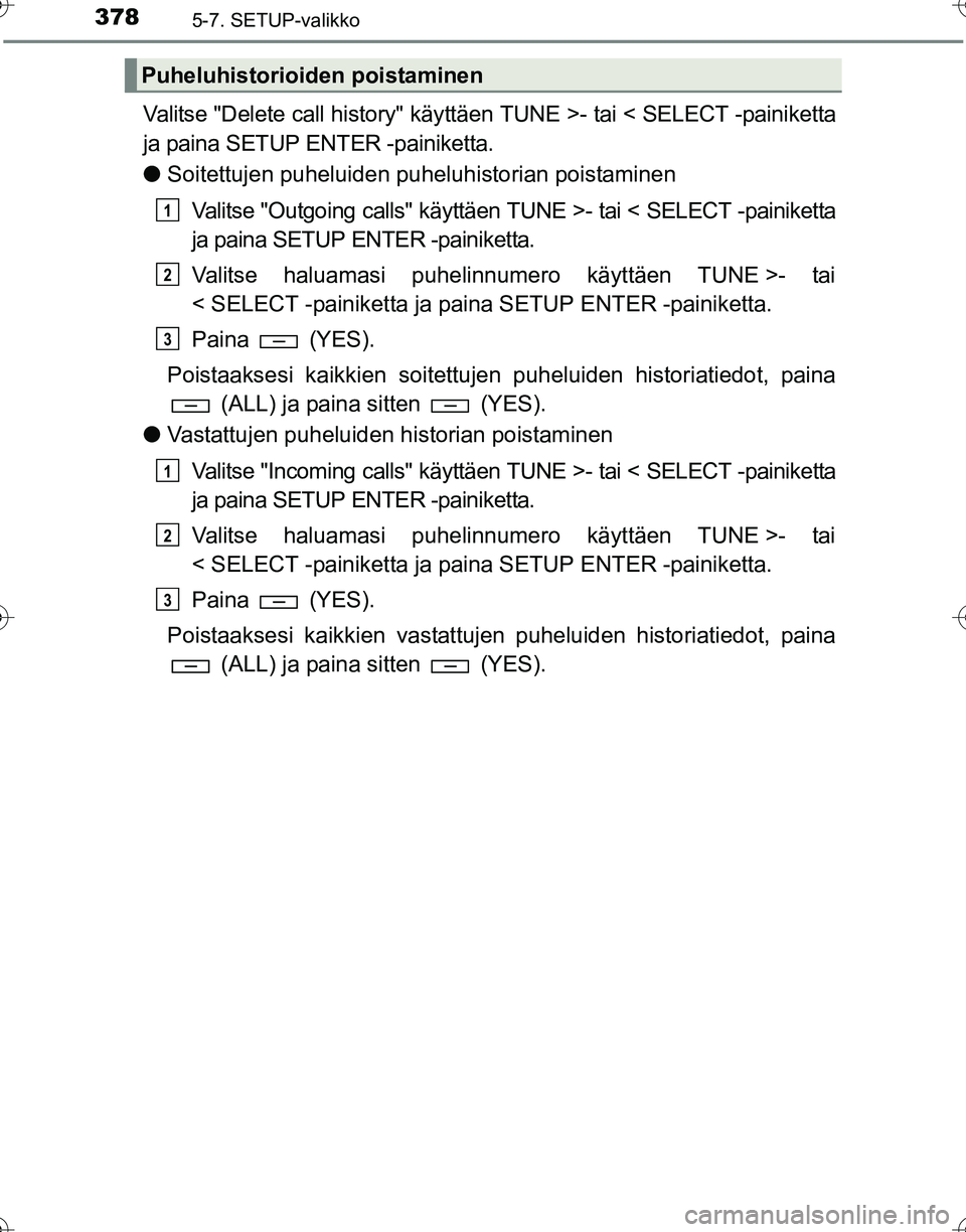 TOYOTA HILUX 2016 Omistajan Käsikirja (in Finnish) 3785-7. SETUP-valikko
OM0K269FI
Valitse "Delete call history" käyttäen TUNE >- tai < SELECT -painiketta
ja paina SETUP ENTER -painiketta.
● Soitettujen puheluiden puheluhistorian poistaminen
Valit TOYOTA HILUX 2016 Omistajan Käsikirja (in Finnish) 3785-7. SETUP-valikko
OM0K269FI
Valitse "Delete call history" käyttäen TUNE >- tai < SELECT -painiketta
ja paina SETUP ENTER -painiketta.
● Soitettujen puheluiden puheluhistorian poistaminen
Valit