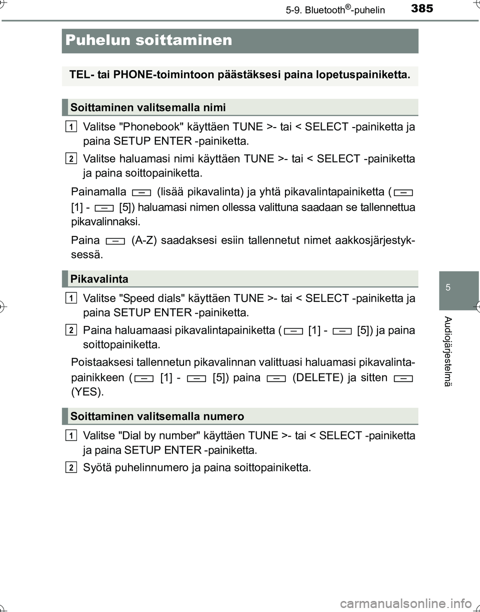 TOYOTA HILUX 2016  Omistajan Käsikirja (in Finnish) 385
5
5-9. Bluetooth®-puhelin
Audiojärjestelmä
OM0K269FI
Puhelun soittaminen
Valitse "Phonebook" käyttäen TUNE >- tai < SELECT -painiketta ja
paina SETUP ENTER -painiketta.
Valitse haluamasi nimi