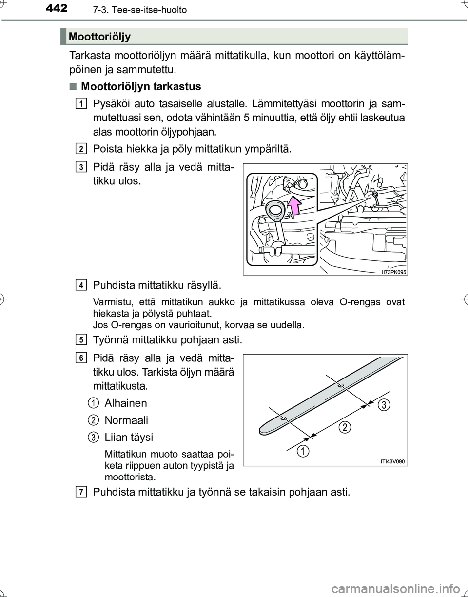 TOYOTA HILUX 2016  Omistajan Käsikirja (in Finnish) 4427-3. Tee-se-itse-huolto
OM0K269FI
Tarkasta moottoriöljyn määrä mittatikulla, kun moottori on käyttöläm-
pöinen ja sammutettu.
■Moottoriöljyn tarkastus
Pysäköi auto tasaiselle alustalle