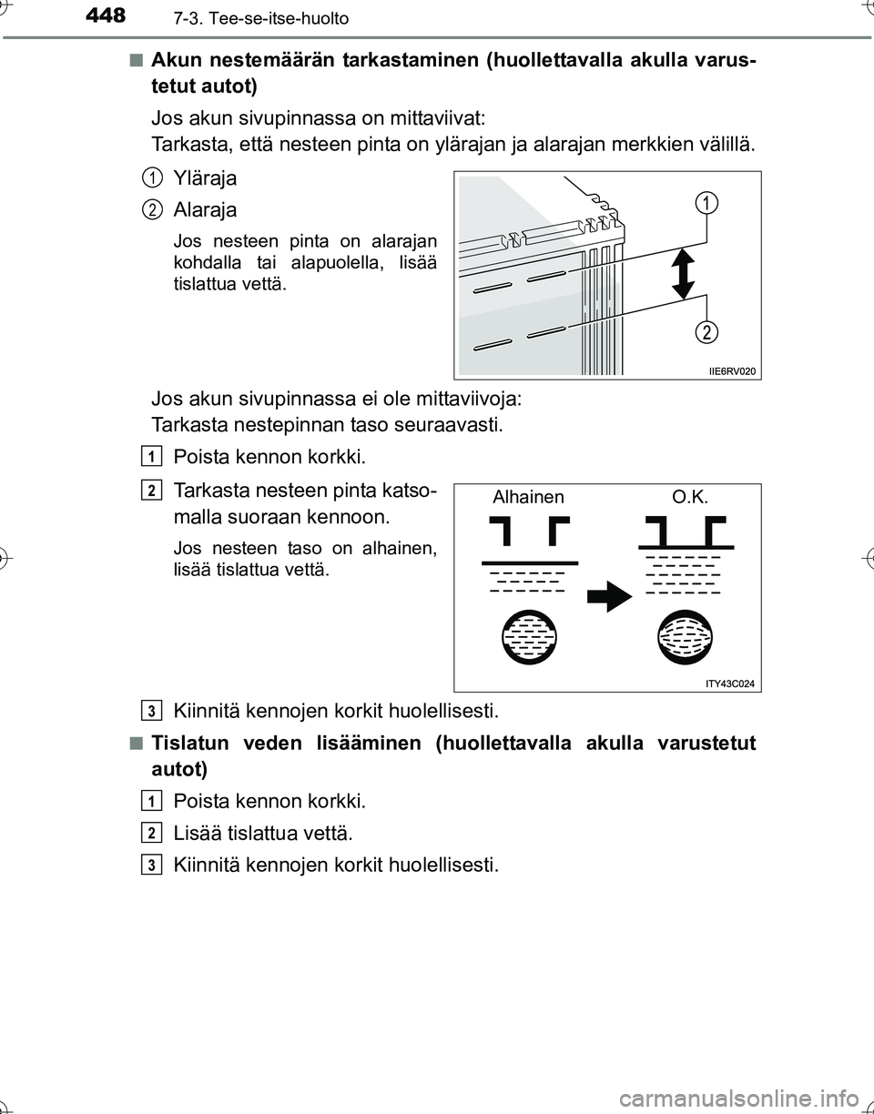 TOYOTA HILUX 2016  Omistajan Käsikirja (in Finnish) 4487-3. Tee-se-itse-huolto
OM0K269FI■
Akun nestemäärän tarkastaminen (huollettavalla
 akulla varus-
tetut autot)
Jos akun sivupinnassa on mittaviivat: 
Tarkasta, että nesteen pinta on ylärajan 