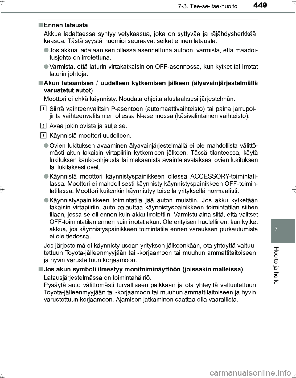 TOYOTA HILUX 2016  Omistajan Käsikirja (in Finnish) 4497-3. Tee-se-itse-huolto
OM0K269FI
7
Huolto ja hoito
■Ennen latausta
Akkua ladattaessa syntyy vetykaasua, joka on syttyvää ja räjähdysherkkää
kaasua. Tästä syystä huomioi seuraavat seikat