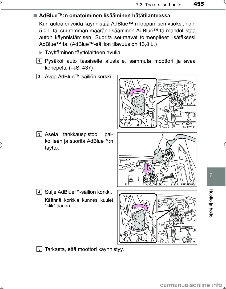 TOYOTA HILUX 2016 Omistajan Käsikirja (in Finnish) 4557-3. Tee-se-itse-huolto
OM0K269FI
7
Huolto ja hoito
■AdBlue™:n omatoiminen lisääminen hätätilanteessa
Kun autoa ei voida käynnistää Ad Blue™:n loppumisen vuoksi, noin
5,0 L tai suuremm TOYOTA HILUX 2016 Omistajan Käsikirja (in Finnish) 4557-3. Tee-se-itse-huolto
OM0K269FI
7
Huolto ja hoito
■AdBlue™:n omatoiminen lisääminen hätätilanteessa
Kun autoa ei voida käynnistää Ad Blue™:n loppumisen vuoksi, noin
5,0 L tai suuremm