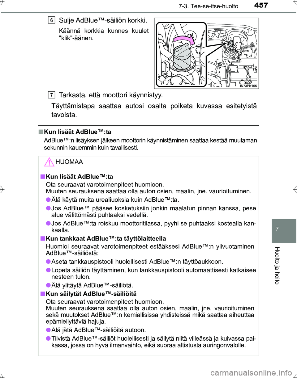 TOYOTA HILUX 2016  Omistajan Käsikirja (in Finnish) 4577-3. Tee-se-itse-huolto
OM0K269FI
7
Huolto ja hoito
Sulje AdBlue™-säiliön korkki.
Käännä korkkia kunnes kuulet
"klik"-äänen.
Tarkasta, että moottori käynnistyy.
Täyttämistapa saattaa a