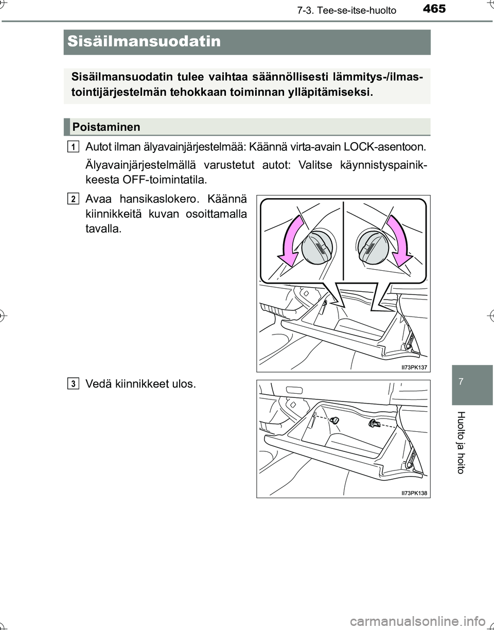 TOYOTA HILUX 2016  Omistajan Käsikirja (in Finnish) 4657-3. Tee-se-itse-huolto
OM0K269FI
7
Huolto ja hoito
Sisäilmansuodatin
Autot ilman älyavainjärjestelmää: Käännä virta-avain LOCK-asentoon.
Älyavainjärjestelmällä varustetut  autot: Valit