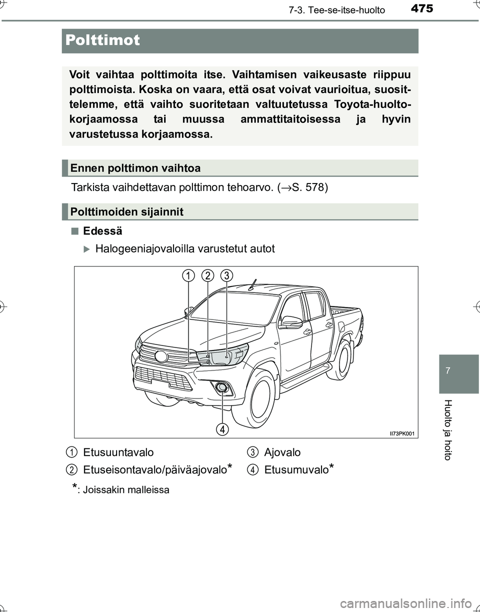 TOYOTA HILUX 2016  Omistajan Käsikirja (in Finnish) 4757-3. Tee-se-itse-huolto
OM0K269FI
7
Huolto ja hoito
Polttimot
Tarkista vaihdettavan polttimon tehoarvo. (→S. 578)
■Edessä
�XHalogeeniajovaloilla  varustetut autot
*: Joissakin malleissa
Voit v