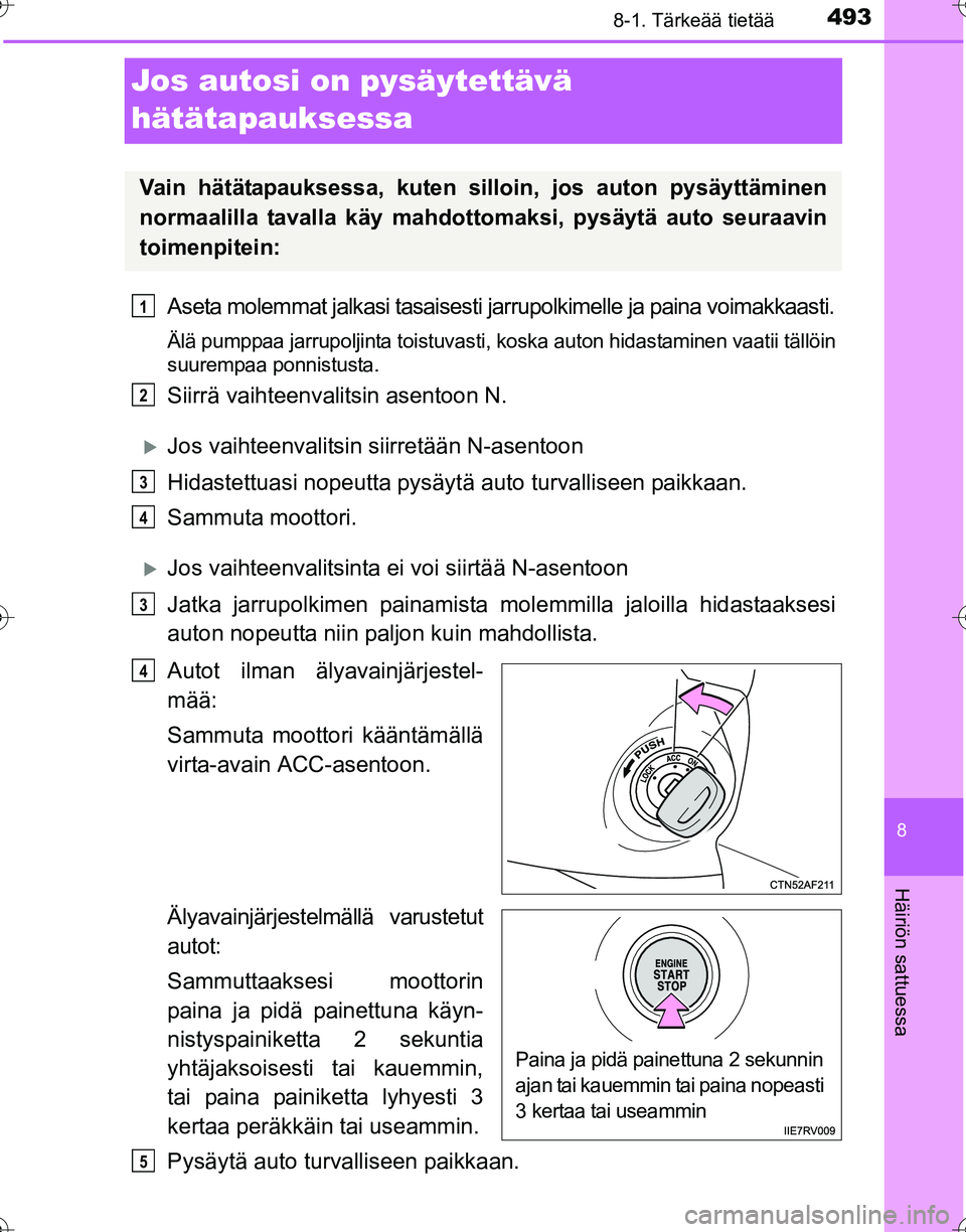 TOYOTA HILUX 2016  Omistajan Käsikirja (in Finnish) 4938-1. Tärkeää tietää
OM0K269FI
8
Häiriön sattuessa
Jos autosi on pysäytettävä 
hätätapauksessa
Aseta molemmat jalkasi tasaisesti jarrupolkimelle ja paina voimakkaasti.
Älä pumppaa jarr