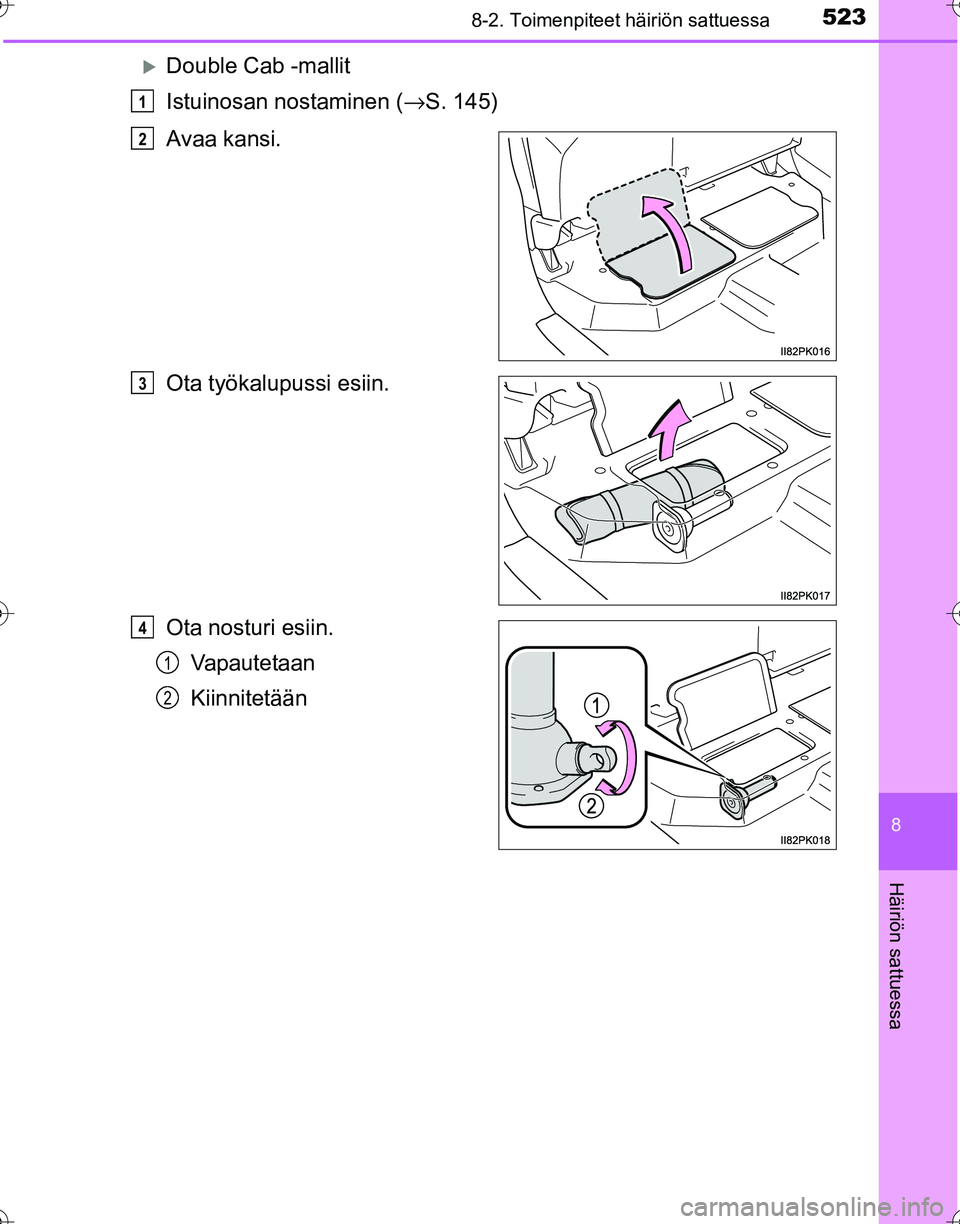 TOYOTA HILUX 2016  Omistajan Käsikirja (in Finnish) 5238-2. Toimenpiteet häiriön sattuessa
OM0K269FI
8
Häiriön sattuessa
�XDouble Cab -mallit
Istuinosan nostaminen (→S. 145)
Avaa kansi.
Ota työkalupussi esiin.
Ota nosturi esiin. Vapautetaan
Kiin