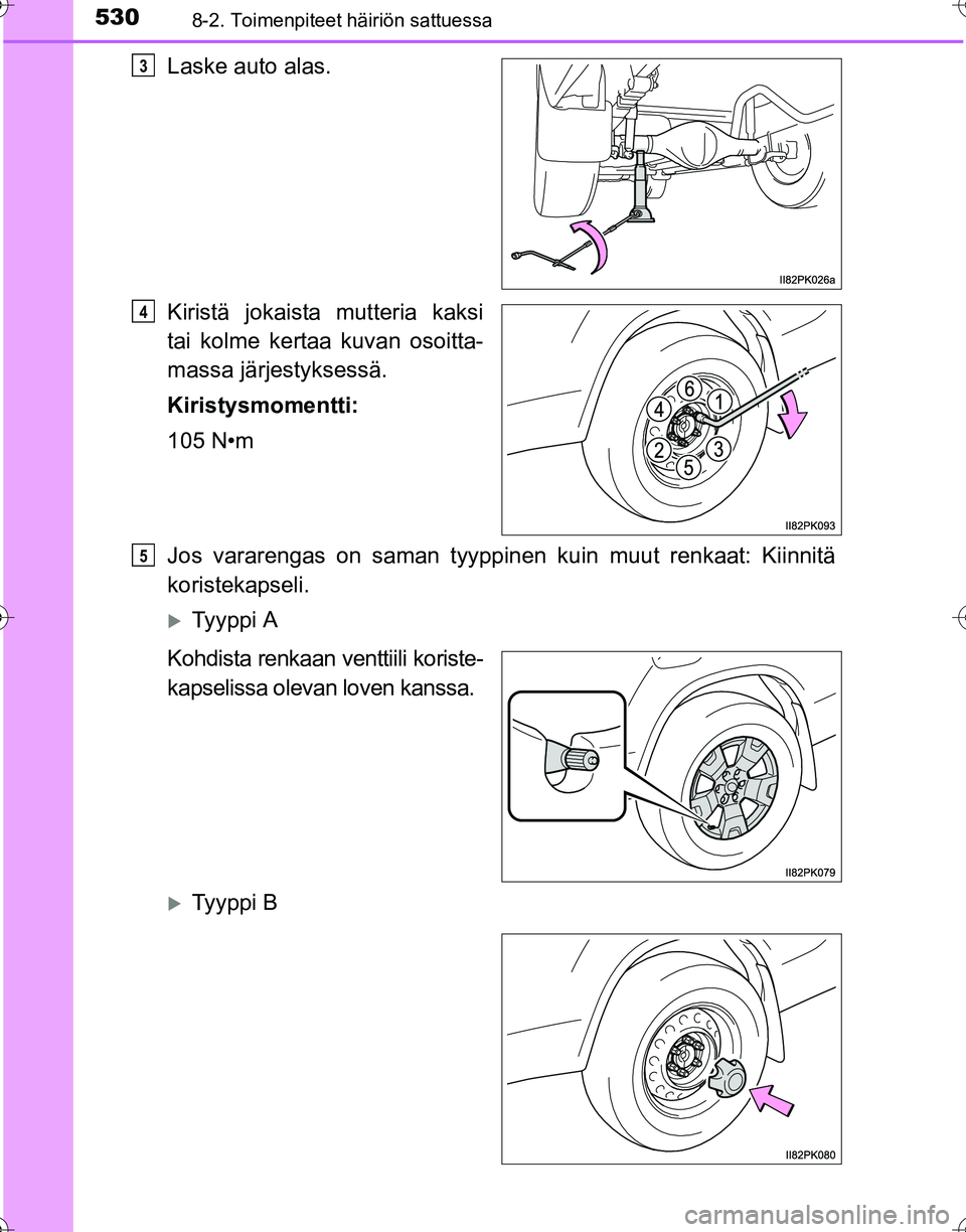 TOYOTA HILUX 2016  Omistajan Käsikirja (in Finnish) 5308-2. Toimenpiteet häiriön sattuessa
OM0K269FI
Laske auto alas.
Kiristä jokaista mutteria kaksi
tai kolme kertaa kuvan osoitta-
massa järjestyksessä.
Kiristysmomentti:
105 N•m
Jos vararengas 