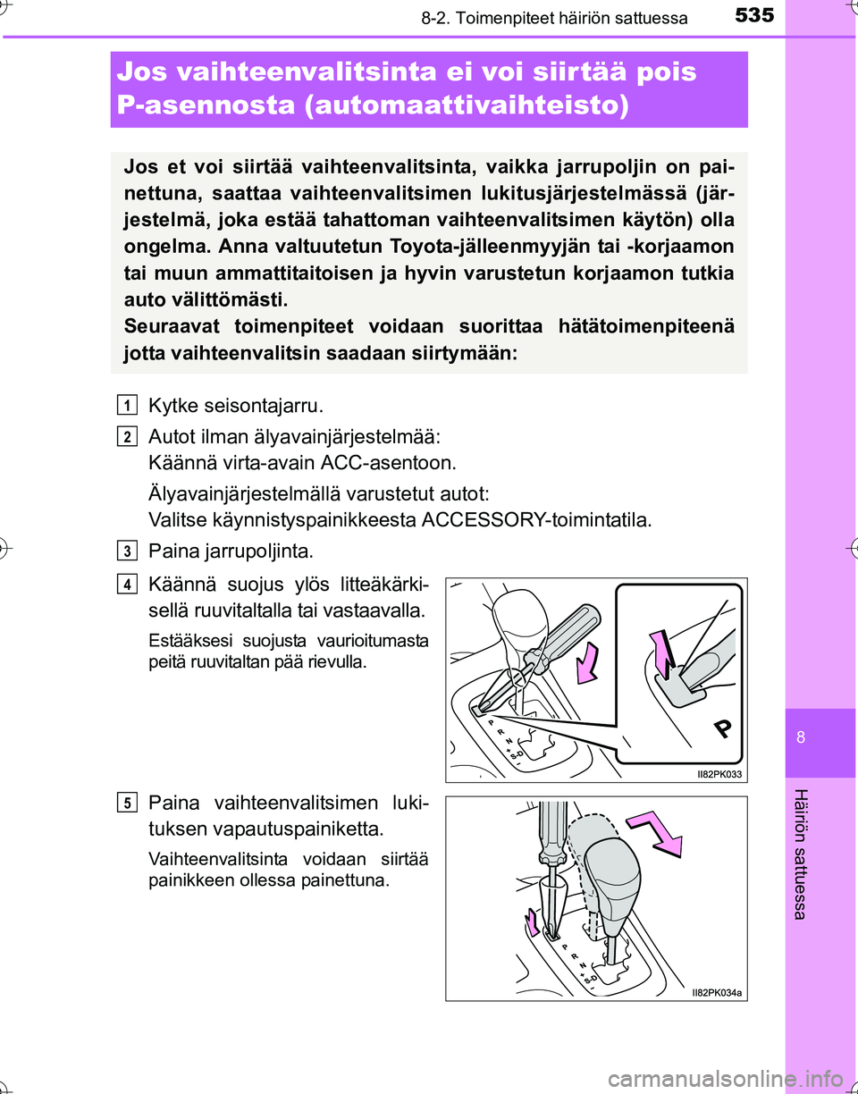 TOYOTA HILUX 2016  Omistajan Käsikirja (in Finnish) 5358-2. Toimenpiteet häiriön sattuessa
OM0K269FI
8
Häiriön sattuessa
Jos vaihteenvalitsinta ei voi siir tää pois 
P-asennosta (automaattivaihteisto)
Kytke seisontajarru.
Autot ilman älyavainjä