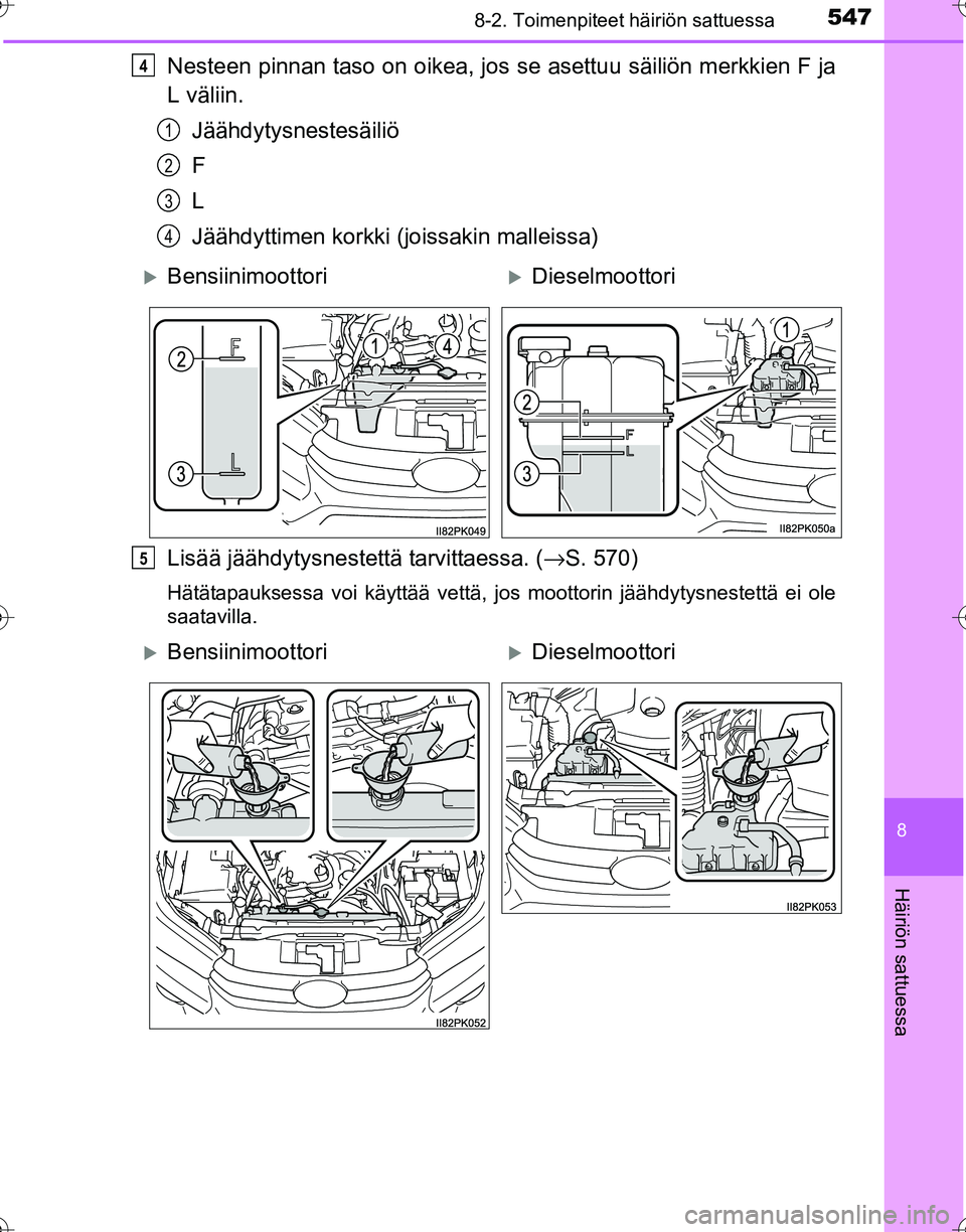 TOYOTA HILUX 2016  Omistajan Käsikirja (in Finnish) 5478-2. Toimenpiteet häiriön sattuessa
OM0K269FI
8
Häiriön sattuessa
Nesteen pinnan taso on oikea, jos se asettuu säiliön merkkien F ja
L väliin.Jäähdytysnestesäiliö
F
L
Jäähdyttimen kork
