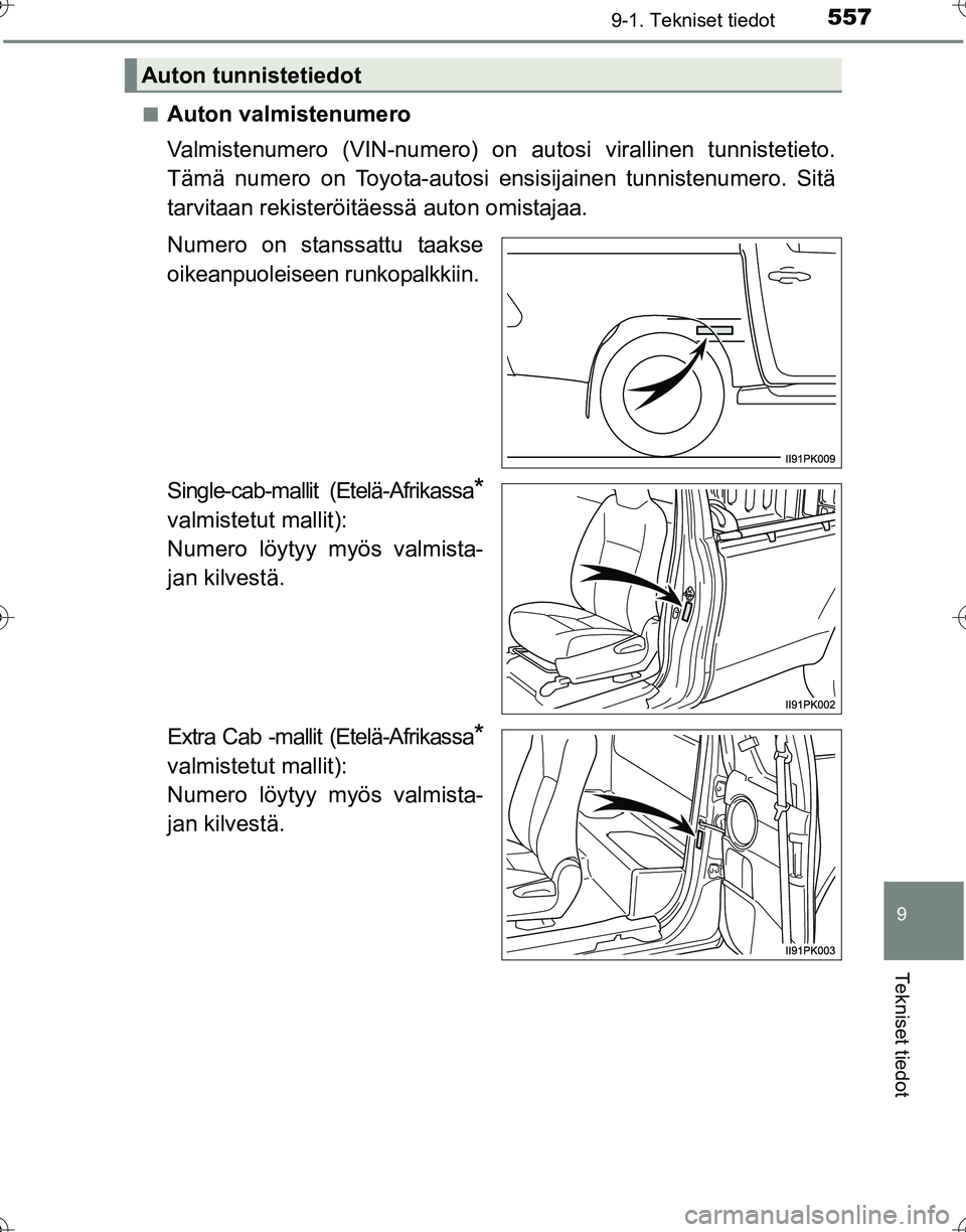 TOYOTA HILUX 2016  Omistajan Käsikirja (in Finnish) 557
9
9-1. Tekniset tiedot
Tekniset tiedot
OM0K269FI■
Auton valmistenumero
Valmistenumero (VIN-numero) on 
autosi virallinen tunnistetieto.
Tämä numero on Toyota-autosi ensisijainen tunnistenumero