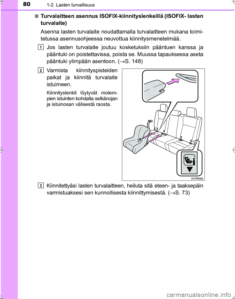 TOYOTA HILUX 2016  Omistajan Käsikirja (in Finnish) 801-2. Lasten turvallisuus
OM0K269FI■
Turvalaitteen asennus ISOFIX-kiinni
tyslenkeillä (ISOFIX- lasten
turvalaite)
Asenna lasten turvalaite noudattamalla turvalaitteen mukana toimi-
tetussa asennus