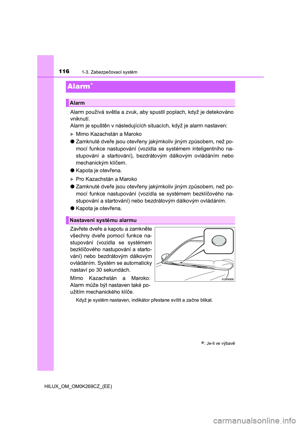 TOYOTA HILUX 2016 Návod na použití (in Czech) 1161-3. Zabezpečovací systém
HILUX_OM_OM0K269CZ_(EE)
Alarm
Alarm používá světla a zvuk, aby spustil poplach, když je detekováno
vniknutí.
Alarm je spuštěn v následujících situacích, TOYOTA HILUX 2016 Návod na použití (in Czech) 1161-3. Zabezpečovací systém
HILUX_OM_OM0K269CZ_(EE)
Alarm
Alarm používá světla a zvuk, aby spustil poplach, když je detekováno
vniknutí.
Alarm je spuštěn v následujících situacích,