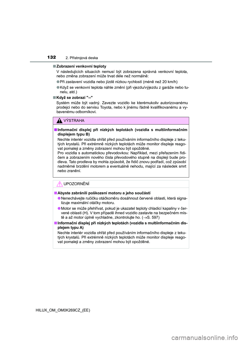 TOYOTA HILUX 2016 Návod na použití (in Czech) 1322. Přístrojová deska
HILUX_OM_OM0K269CZ_(EE)■Zobrazení venkovní teploty
V následujících situacích nemusí být zobrazena správná venkovní teplota,
nebo změna zobrazení může trvat TOYOTA HILUX 2016 Návod na použití (in Czech) 1322. Přístrojová deska
HILUX_OM_OM0K269CZ_(EE)■Zobrazení venkovní teploty
V následujících situacích nemusí být zobrazena správná venkovní teplota,
nebo změna zobrazení může trvat