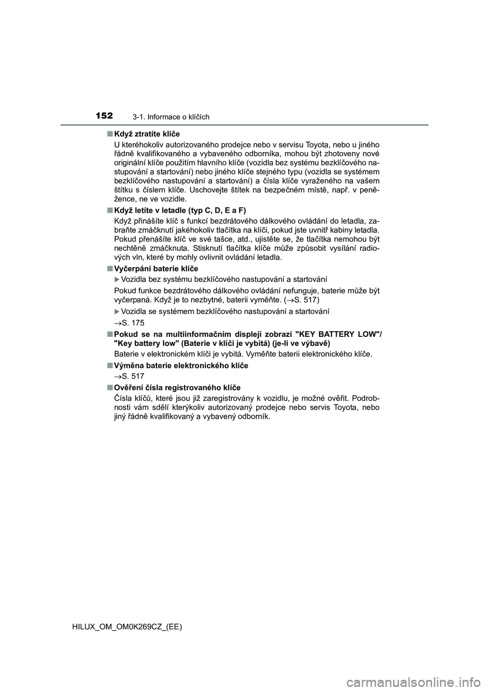 TOYOTA HILUX 2016 Návod na použití (in Czech) 1523-1. Informace o klíčích
HILUX_OM_OM0K269CZ_(EE)■Když ztratíte klíče
U kteréhokoliv autorizovaného prodejce nebo v servisu Toyota, nebo u jiného
řádně kvalifikovaného a vybaveného TOYOTA HILUX 2016 Návod na použití (in Czech) 1523-1. Informace o klíčích
HILUX_OM_OM0K269CZ_(EE)■Když ztratíte klíče
U kteréhokoliv autorizovaného prodejce nebo v servisu Toyota, nebo u jiného
řádně kvalifikovaného a vybaveného