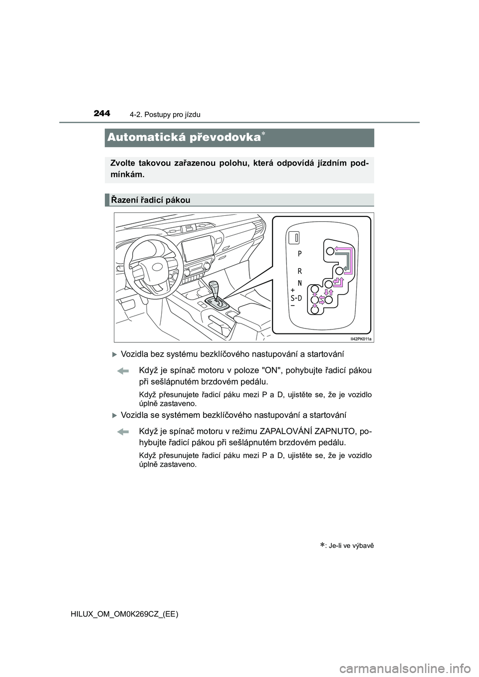 TOYOTA HILUX 2016 Návod na použití (in Czech) 2444-2. Postupy pro jízdu
HILUX_OM_OM0K269CZ_(EE)
Automatická převodovka
Vozidla bez systému bezklíčového nastupování a startování
Když je spínač motoru v poloze "ON", pohybujte ř TOYOTA HILUX 2016 Návod na použití (in Czech) 2444-2. Postupy pro jízdu
HILUX_OM_OM0K269CZ_(EE)
Automatická převodovka
Vozidla bez systému bezklíčového nastupování a startování
Když je spínač motoru v poloze "ON", pohybujte ř