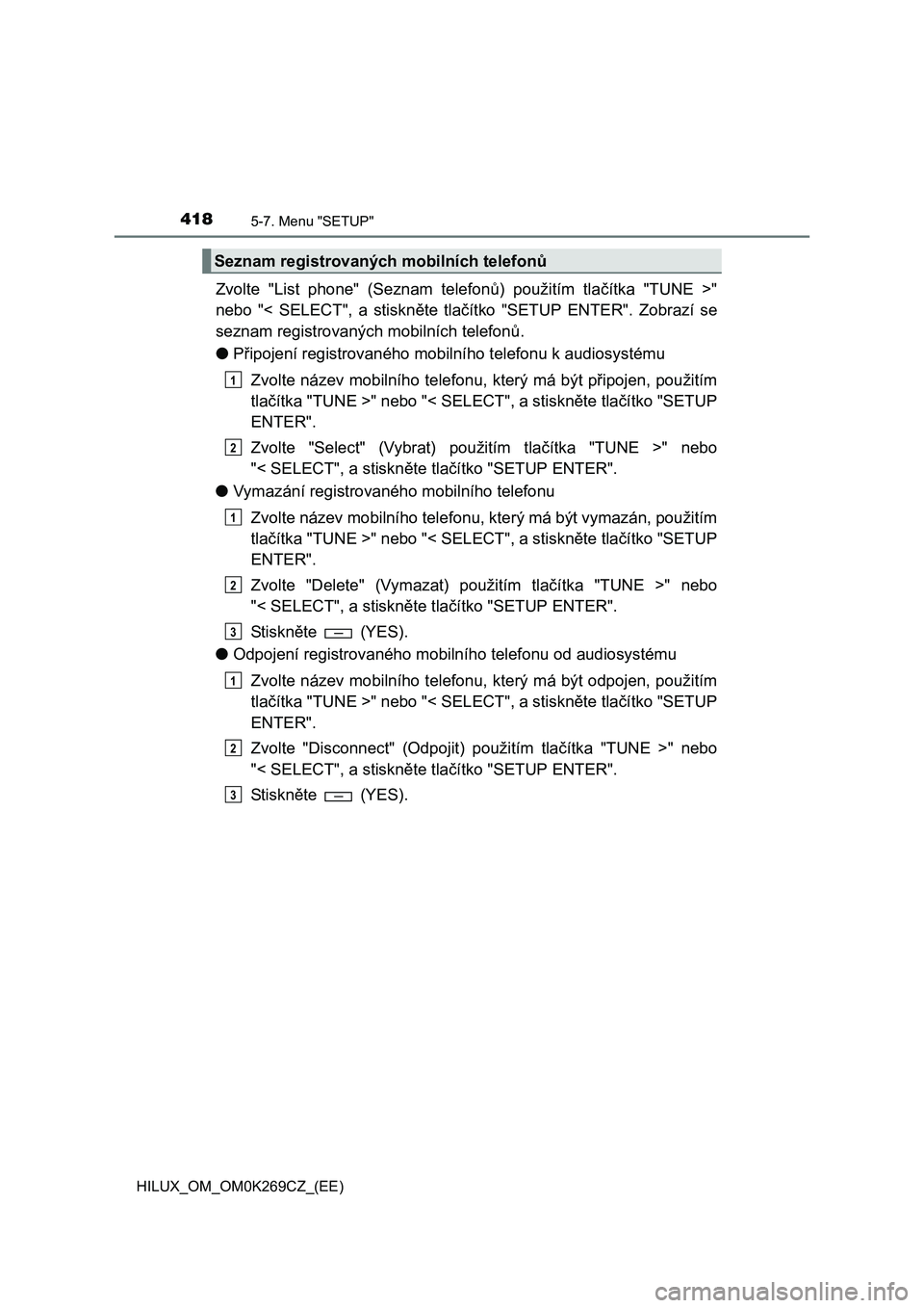 TOYOTA HILUX 2016 Návod na použití (in Czech) 4185-7. Menu "SETUP"
HILUX_OM_OM0K269CZ_(EE)
Zvolte "List phone" (Seznam telefonů) použitím tlačítka "TUNE >"
nebo "< SELECT", a stiskněte tlačítko "SETUP ENTER". Zobrazí se
seznam registrova TOYOTA HILUX 2016 Návod na použití (in Czech) 4185-7. Menu "SETUP"
HILUX_OM_OM0K269CZ_(EE)
Zvolte "List phone" (Seznam telefonů) použitím tlačítka "TUNE >"
nebo "< SELECT", a stiskněte tlačítko "SETUP ENTER". Zobrazí se
seznam registrova