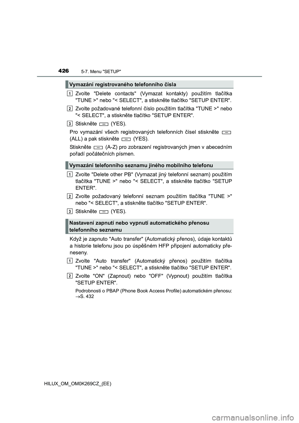 TOYOTA HILUX 2016 Návod na použití (in Czech) 4265-7. Menu "SETUP"
HILUX_OM_OM0K269CZ_(EE)
Zvolte "Delete contacts" (Vymazat kontakty) použitím tlačítka
"TUNE >" nebo "< SELECT", a stiskněte tlačítko "SETUP ENTER".
Zvolte požadované tele TOYOTA HILUX 2016 Návod na použití (in Czech) 4265-7. Menu "SETUP"
HILUX_OM_OM0K269CZ_(EE)
Zvolte "Delete contacts" (Vymazat kontakty) použitím tlačítka
"TUNE >" nebo "< SELECT", a stiskněte tlačítko "SETUP ENTER".
Zvolte požadované tele