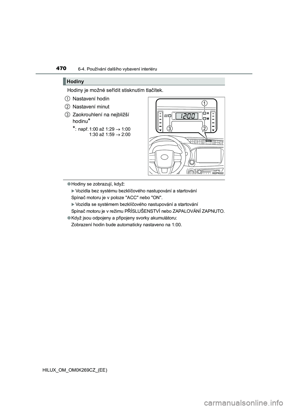 TOYOTA HILUX 2016  Návod na použití (in Czech) 4706-4. Používání dalšího vybavení interiéru
HILUX_OM_OM0K269CZ_(EE)
Hodiny je možné seřídit stisknutím tlačítek.
Nastavení hodin
Nastavení minut
Zaokrouhlení na nejbližší 
hodinu