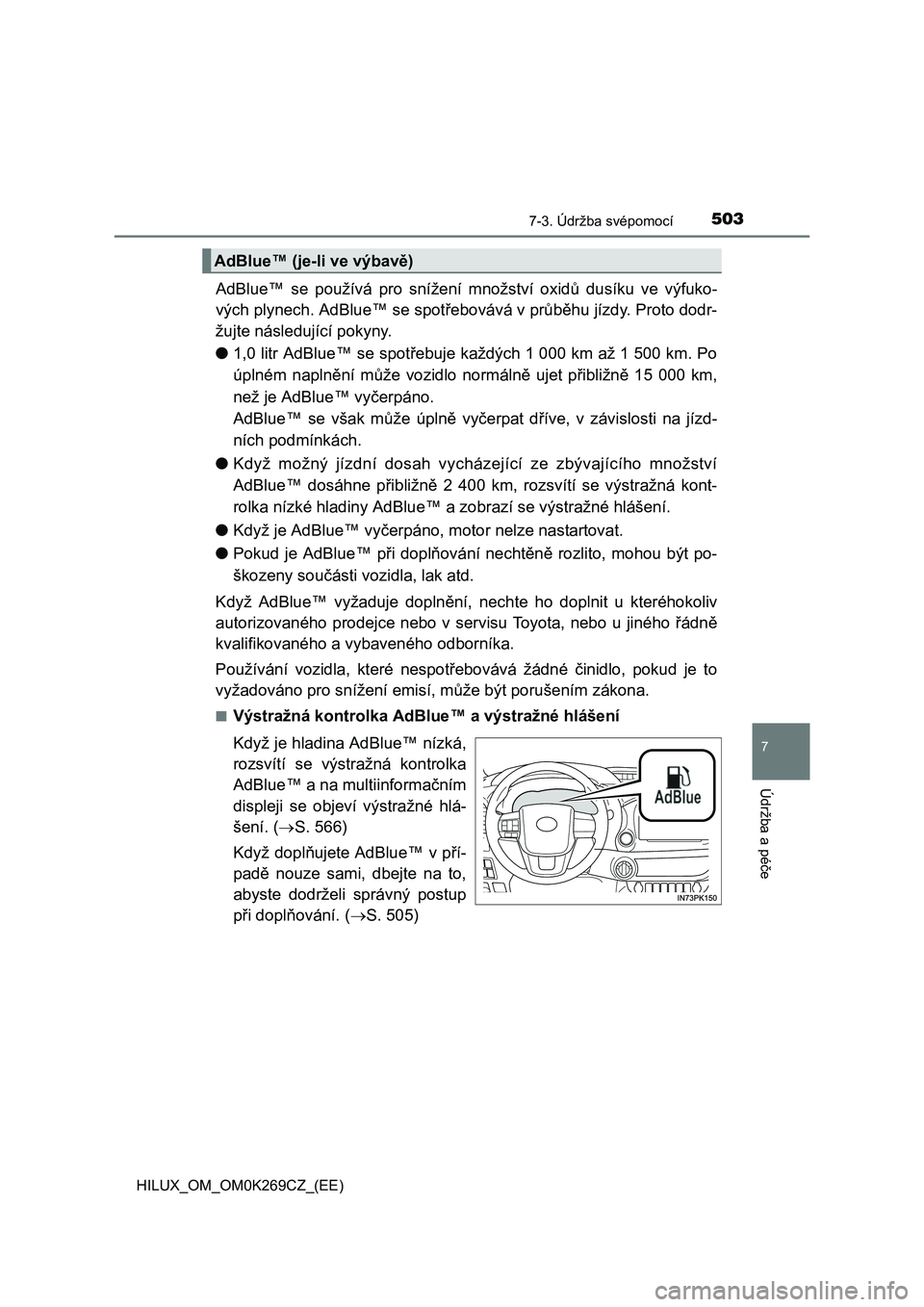 TOYOTA HILUX 2016 Návod na použití (in Czech) 5037-3. Údržba svépomocí
HILUX_OM_OM0K269CZ_(EE)
7
Údržba a pé
če
AdBlue™ se používá pro snížení množství oxidů dusíku ve výfuko-
vých plynech. AdBlue™ se spot řebovává v p TOYOTA HILUX 2016 Návod na použití (in Czech) 5037-3. Údržba svépomocí
HILUX_OM_OM0K269CZ_(EE)
7
Údržba a pé
če
AdBlue™ se používá pro snížení množství oxidů dusíku ve výfuko-
vých plynech. AdBlue™ se spot řebovává v p