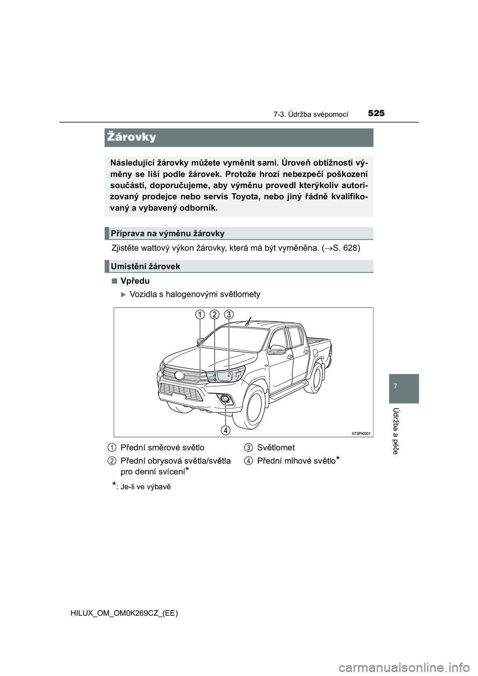 TOYOTA HILUX 2016  Návod na použití (in Czech) 5257-3. Údržba svépomocí
HILUX_OM_OM0K269CZ_(EE)
7
Údržba a péče
Žárovky
Zjistěte wattový výkon žárovky, která má být vyměněna. (S. 628)
■Vpředu
Vozidla s halogenovými sv