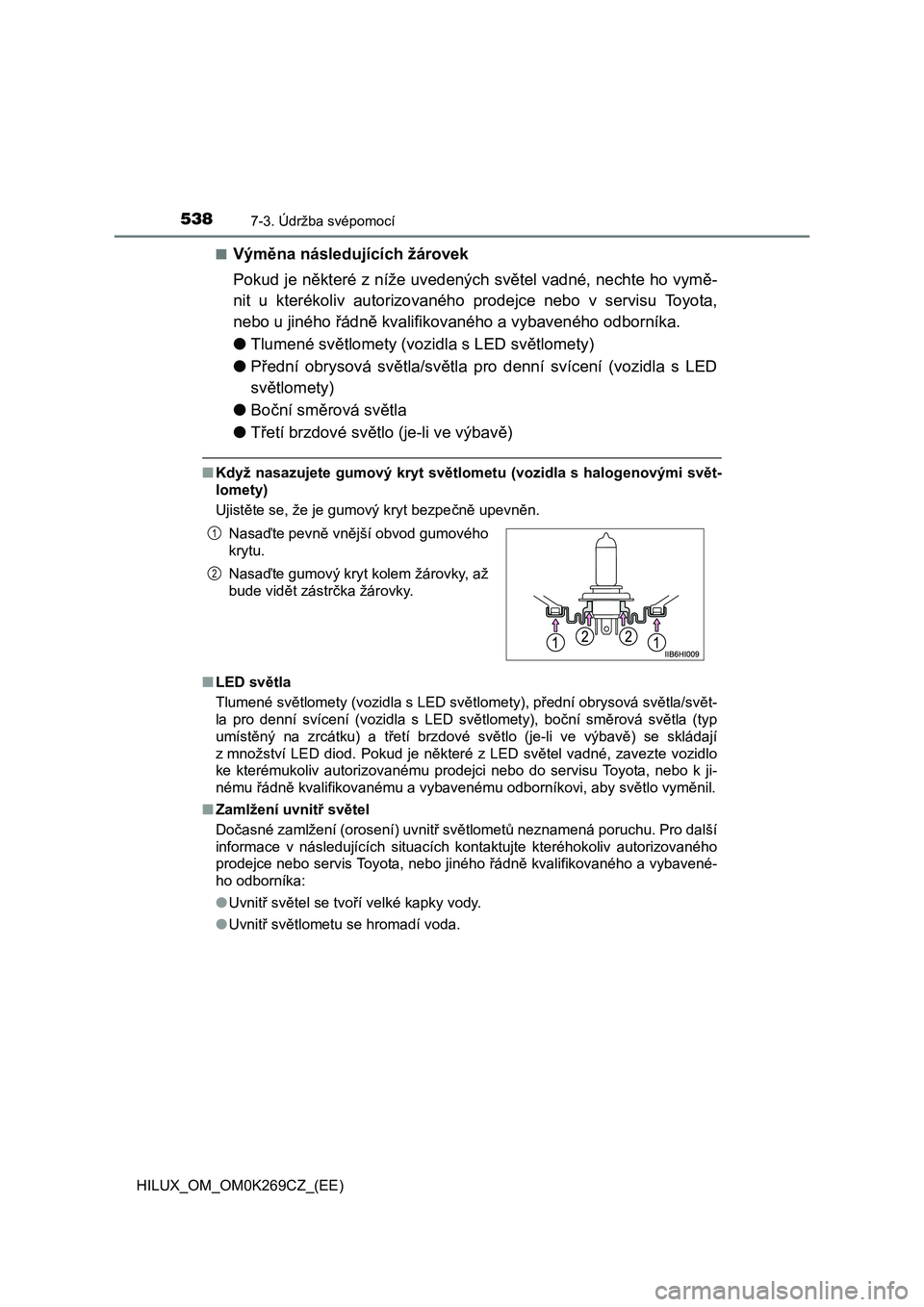 TOYOTA HILUX 2016 Návod na použití (in Czech) 5387-3. Údržba svépomocí
HILUX_OM_OM0K269CZ_(EE)■
Výměna následujících žárovek
Pokud je některé z níže uvedených světel vadné, nechte ho vymě-
nit u kterékoliv autorizovaného pr TOYOTA HILUX 2016 Návod na použití (in Czech) 5387-3. Údržba svépomocí
HILUX_OM_OM0K269CZ_(EE)■
Výměna následujících žárovek
Pokud je některé z níže uvedených světel vadné, nechte ho vymě-
nit u kterékoliv autorizovaného pr
