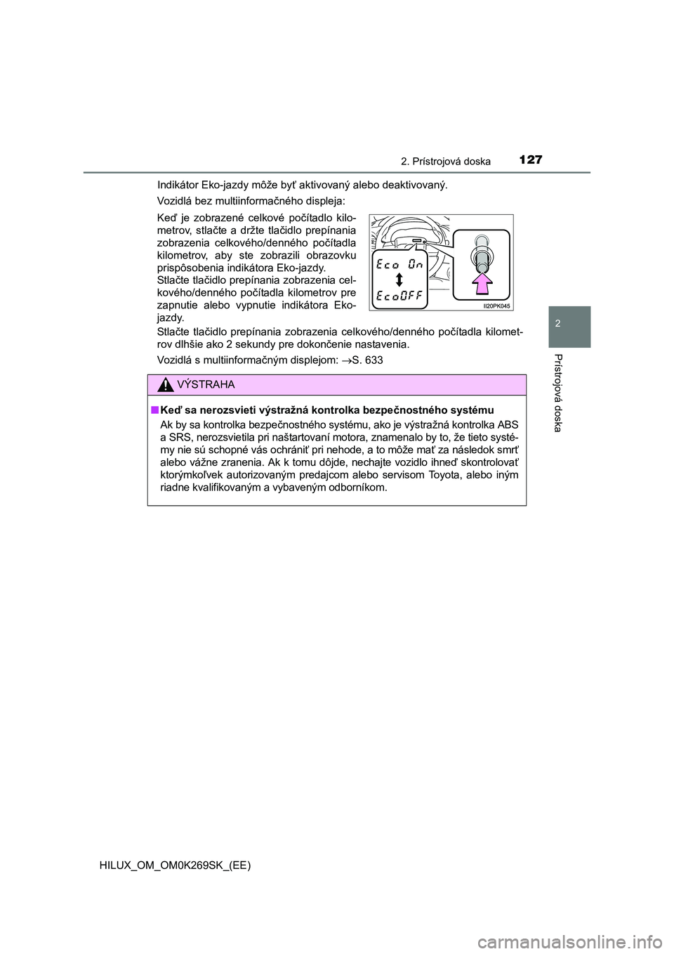 TOYOTA HILUX 2016  Návod na použitie (in Slovakian) 1272. Prístrojová doska
2
Prístrojová doska
HILUX_OM_OM0K269SK_(EE)Indikátor Eko-jazdy môže byť aktivovaný alebo deaktivovaný.
Vozidlá bez multiinformačného displeja:
Stlačte tlačidlo p