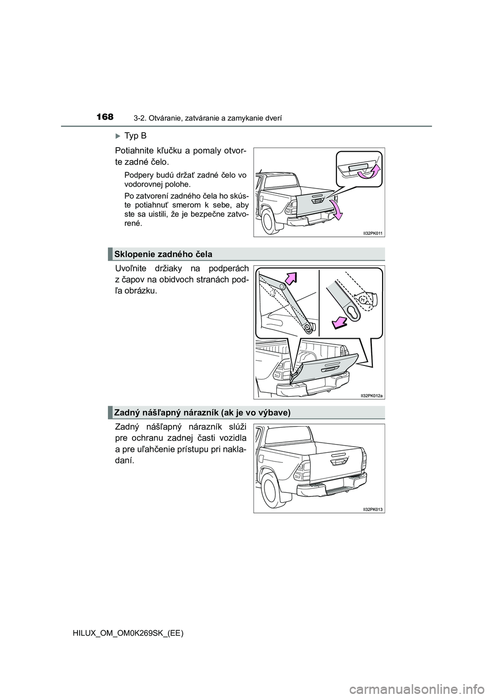 TOYOTA HILUX 2016  Návod na použitie (in Slovakian) 1683-2. Otváranie, zatváranie a zamykanie dverí
HILUX_OM_OM0K269SK_(EE)
Ty p  B
Potiahnite kľučku a pomaly otvor-
te zadné čelo.
Podpery budú držať zadné čelo vo
vodorovnej polohe.
Po z
