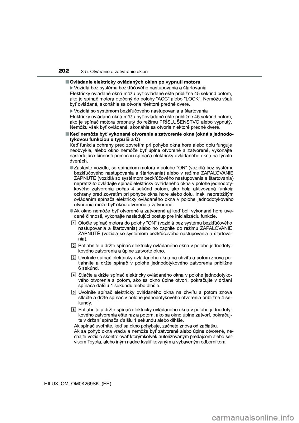 TOYOTA HILUX 2016 Návod na použitie (in Slovakian) 2023-5. Otváranie a zatváranie okien
HILUX_OM_OM0K269SK_(EE)■Ovládanie elektricky ovládaných okien po vypnutí motora
Vozidlá bez systému bezkľúčového nastupovania a štartovania
Elekt TOYOTA HILUX 2016 Návod na použitie (in Slovakian) 2023-5. Otváranie a zatváranie okien
HILUX_OM_OM0K269SK_(EE)■Ovládanie elektricky ovládaných okien po vypnutí motora
Vozidlá bez systému bezkľúčového nastupovania a štartovania
Elekt
