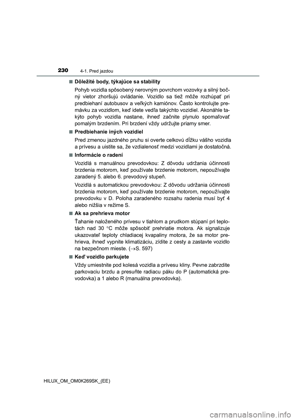 TOYOTA HILUX 2016  Návod na použitie (in Slovakian) 2304-1. Pred jazdou
HILUX_OM_OM0K269SK_(EE)■
Dôležité body, týkajúce sa stability
Pohyb vozidla spôsobený nerovným povrchom vozovky a silný boč-
ný vietor zhoršujú ovládanie. Vozidlo s
