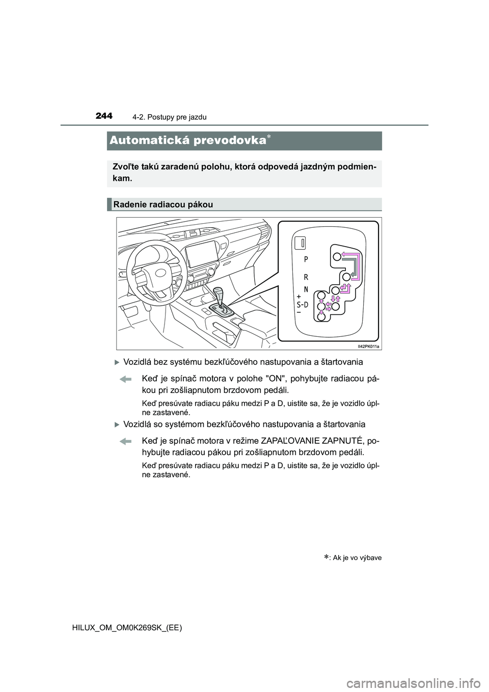 TOYOTA HILUX 2016 Návod na použitie (in Slovakian) 2444-2. Postupy pre jazdu
HILUX_OM_OM0K269SK_(EE)
Automatická prevodovka
Vozidlá bez systému bezkľúčového nastupovania a štartovania
Keď je spínač motora v polohe "ON", pohybujte radi TOYOTA HILUX 2016 Návod na použitie (in Slovakian) 2444-2. Postupy pre jazdu
HILUX_OM_OM0K269SK_(EE)
Automatická prevodovka
Vozidlá bez systému bezkľúčového nastupovania a štartovania
Keď je spínač motora v polohe "ON", pohybujte radi