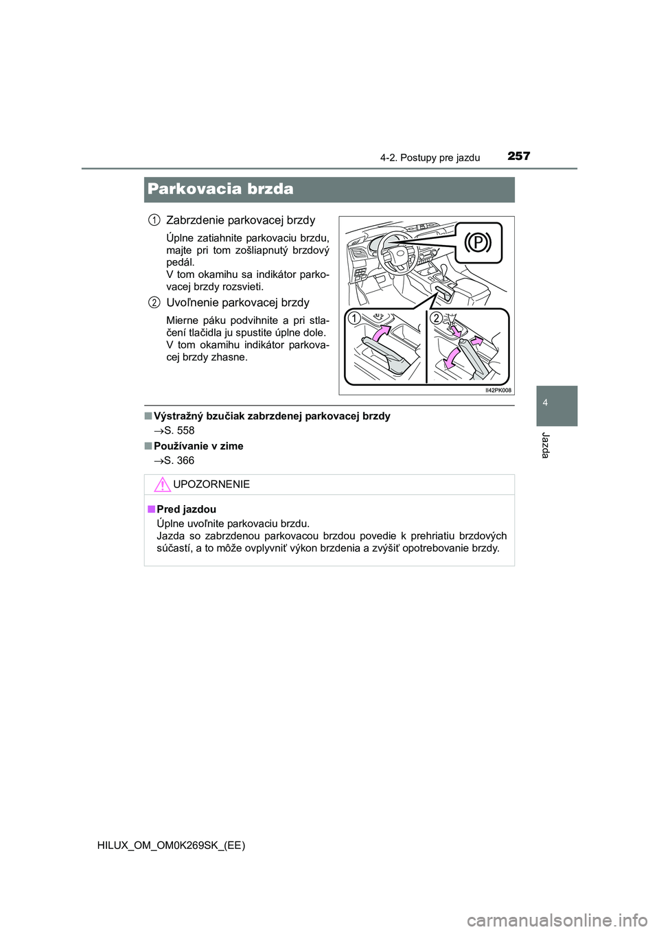 TOYOTA HILUX 2016 Návod na použitie (in Slovakian) 257
4
4-2. Postupy pre jazdu
Jazda
HILUX_OM_OM0K269SK_(EE)
Parkovacia brzda
Zabrzdenie parkovacej brzdy
Úplne zatiahnite parkovaciu brzdu,
majte pri tom zošliapnutý brzdový
pedál.
V tom okamihu TOYOTA HILUX 2016 Návod na použitie (in Slovakian) 257
4
4-2. Postupy pre jazdu
Jazda
HILUX_OM_OM0K269SK_(EE)
Parkovacia brzda
Zabrzdenie parkovacej brzdy
Úplne zatiahnite parkovaciu brzdu,
majte pri tom zošliapnutý brzdový
pedál.
V tom okamihu