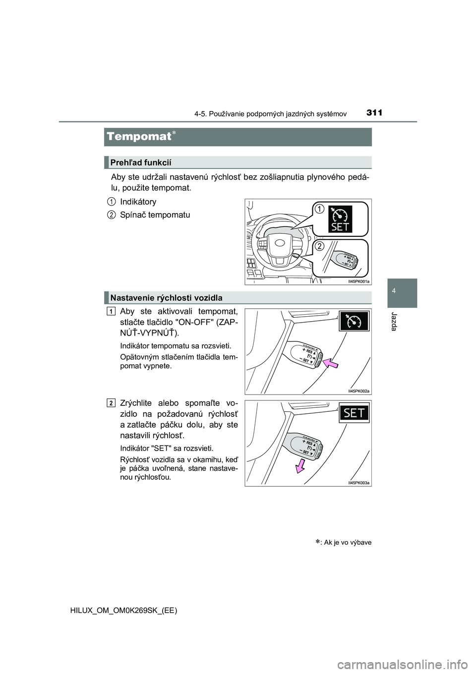 TOYOTA HILUX 2016 Návod na použitie (in Slovakian) 311
4
4-5. Používanie podporných jazdných systémov
Jazda
HILUX_OM_OM0K269SK_(EE)
Tempomat
Aby ste udržali nastavenú rýchlosť bez zošliapnutia plynového pedá-
lu, použite tempomat.
Indi TOYOTA HILUX 2016 Návod na použitie (in Slovakian) 311
4
4-5. Používanie podporných jazdných systémov
Jazda
HILUX_OM_OM0K269SK_(EE)
Tempomat
Aby ste udržali nastavenú rýchlosť bez zošliapnutia plynového pedá-
lu, použite tempomat.
Indi