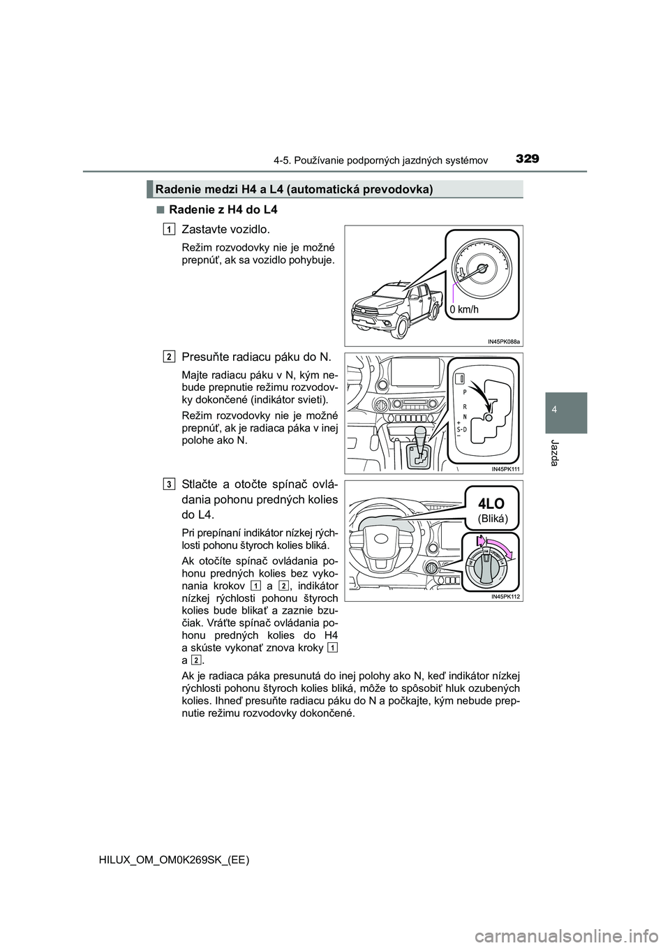 TOYOTA HILUX 2016  Návod na použitie (in Slovakian) 3294-5. Používanie podporných jazdných systémov
4
Jazda
HILUX_OM_OM0K269SK_(EE)■
Radenie z H4 do L4
Zastavte vozidlo.
Režim rozvodovky nie je možné
prepnúť, ak sa vozidlo pohybuje.
Presuň