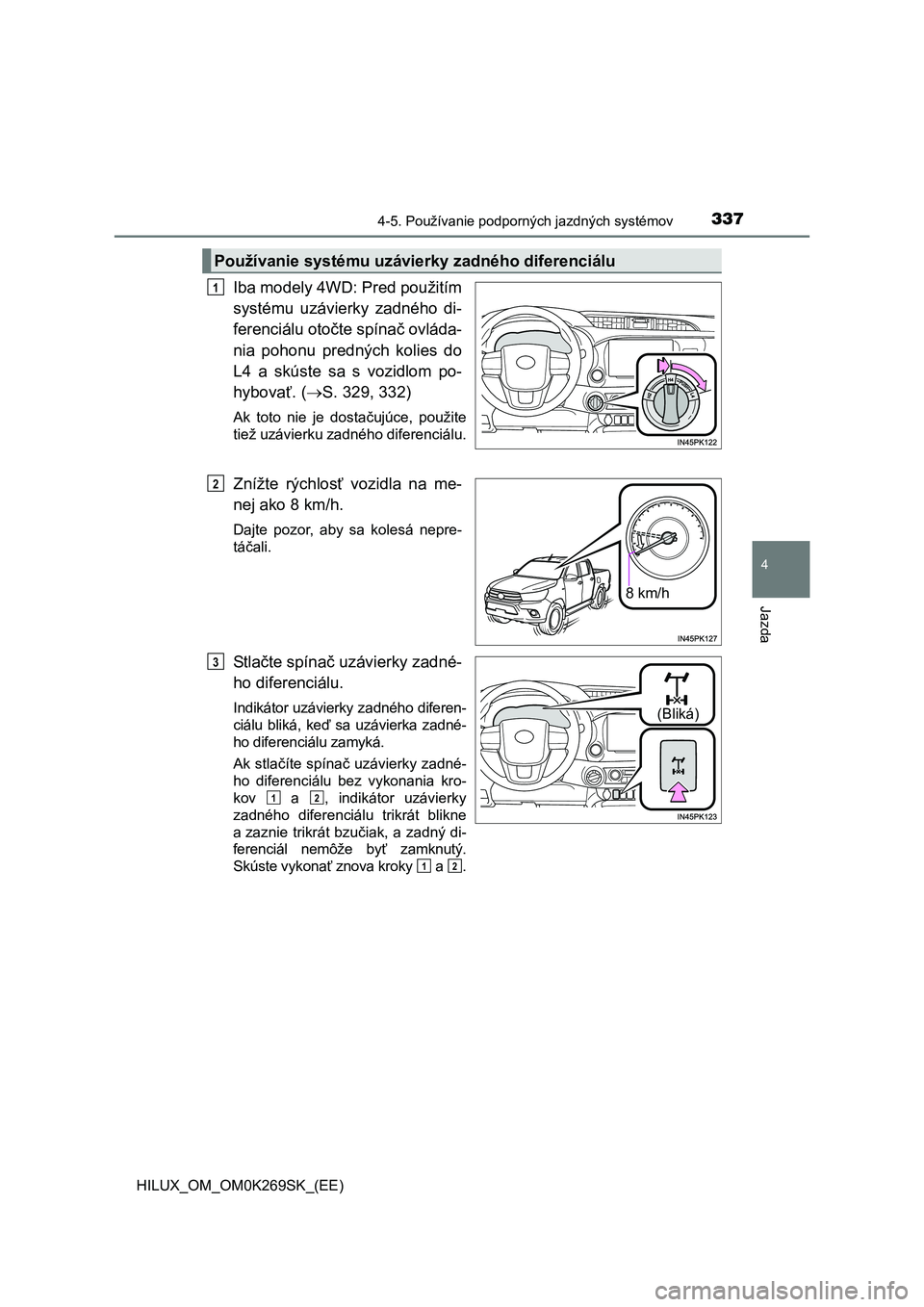 TOYOTA HILUX 2016  Návod na použitie (in Slovakian) 3374-5. Používanie podporných jazdných systémov
4
Jazda
HILUX_OM_OM0K269SK_(EE)
Iba modely 4WD: Pred použitím
systému uzávierky zadného di-
ferenciálu otočte spínač ovláda-
nia pohonu p