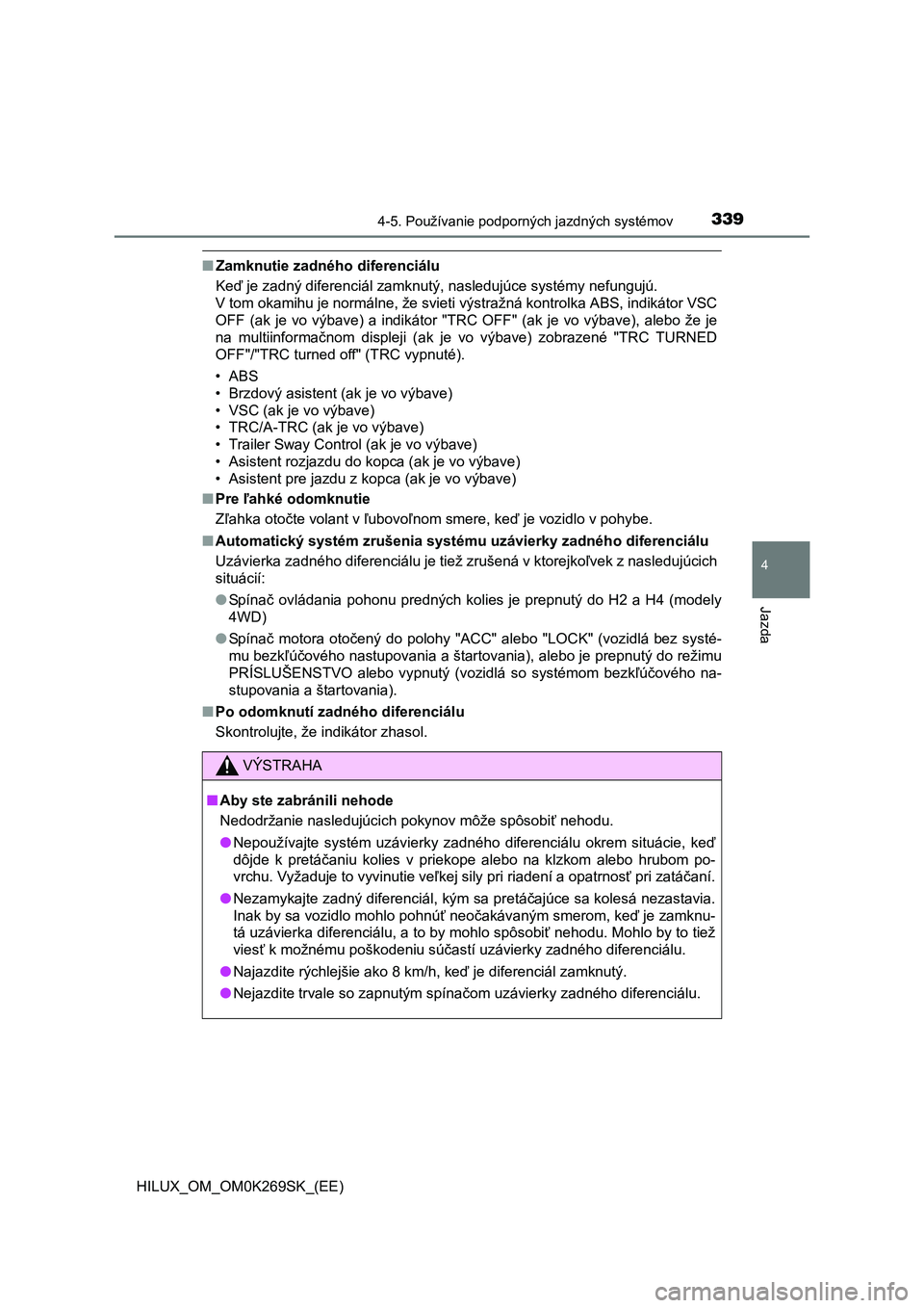TOYOTA HILUX 2016  Návod na použitie (in Slovakian) 3394-5. Používanie podporných jazdných systémov
4
Jazda
HILUX_OM_OM0K269SK_(EE)
■Zamknutie zadného diferenciálu
Keď je zadný diferenciál zamknutý, nasledujúce systémy nefungujú. 
V tom