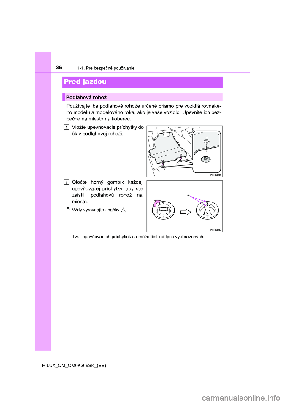 TOYOTA HILUX 2016  Návod na použitie (in Slovakian) 361-1. Pre bezpečné používanie
HILUX_OM_OM0K269SK_(EE)
Pred jazdou
Používajte iba podlahové rohože určené priamo pre vozidlá rovnaké-
ho modelu a modelového roka, ako je vaše vozidlo. Up