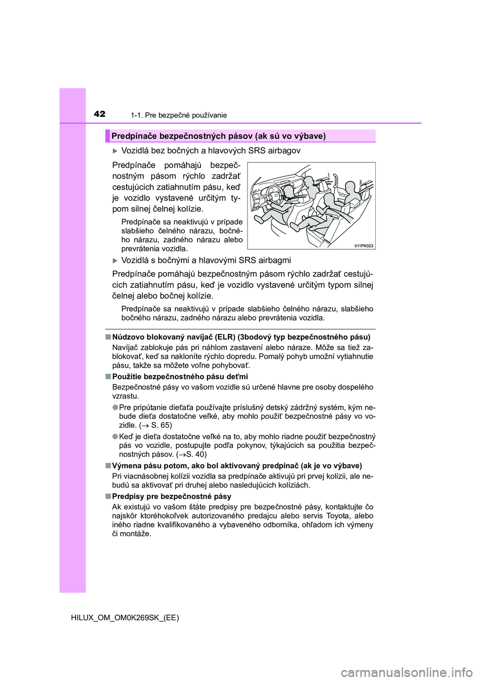 TOYOTA HILUX 2016  Návod na použitie (in Slovakian) 421-1. Pre bezpečné používanie
HILUX_OM_OM0K269SK_(EE)
Vozidlá bez bočných a hlavových SRS airbagov
Predpínače pomáhajú bezpeč-
nostným pásom rýchlo zadržať
cestujúcich zatiahnut