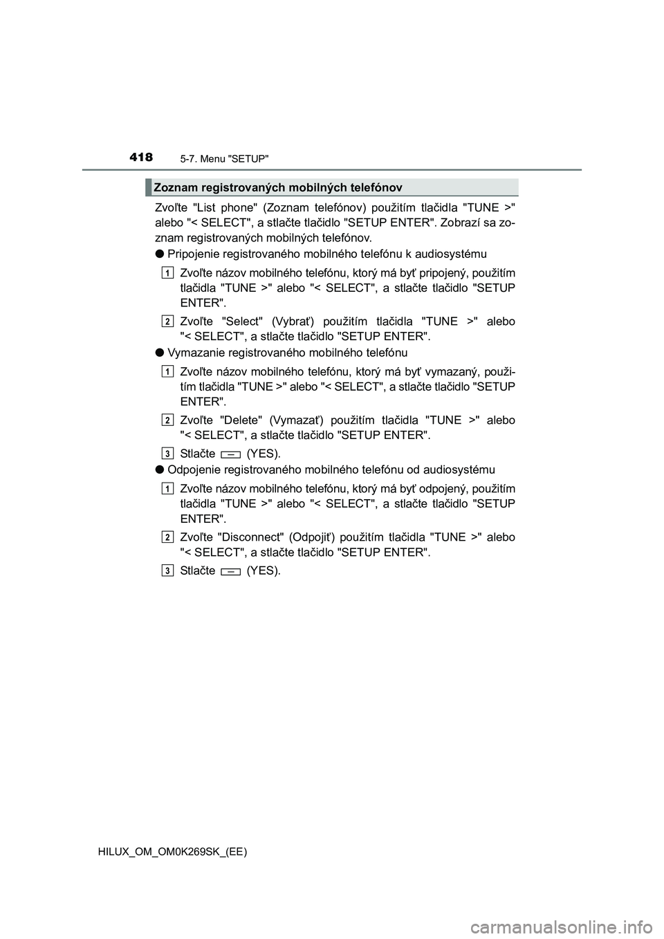 TOYOTA HILUX 2016  Návod na použitie (in Slovakian) 4185-7. Menu "SETUP"
HILUX_OM_OM0K269SK_(EE)
Zvoľte "List phone" (Zoznam telefónov) použitím tlačidla "TUNE >"
alebo "< SELECT", a stlačte tlačidlo "SETUP ENTER". Zobrazí sa zo-
znam registrov